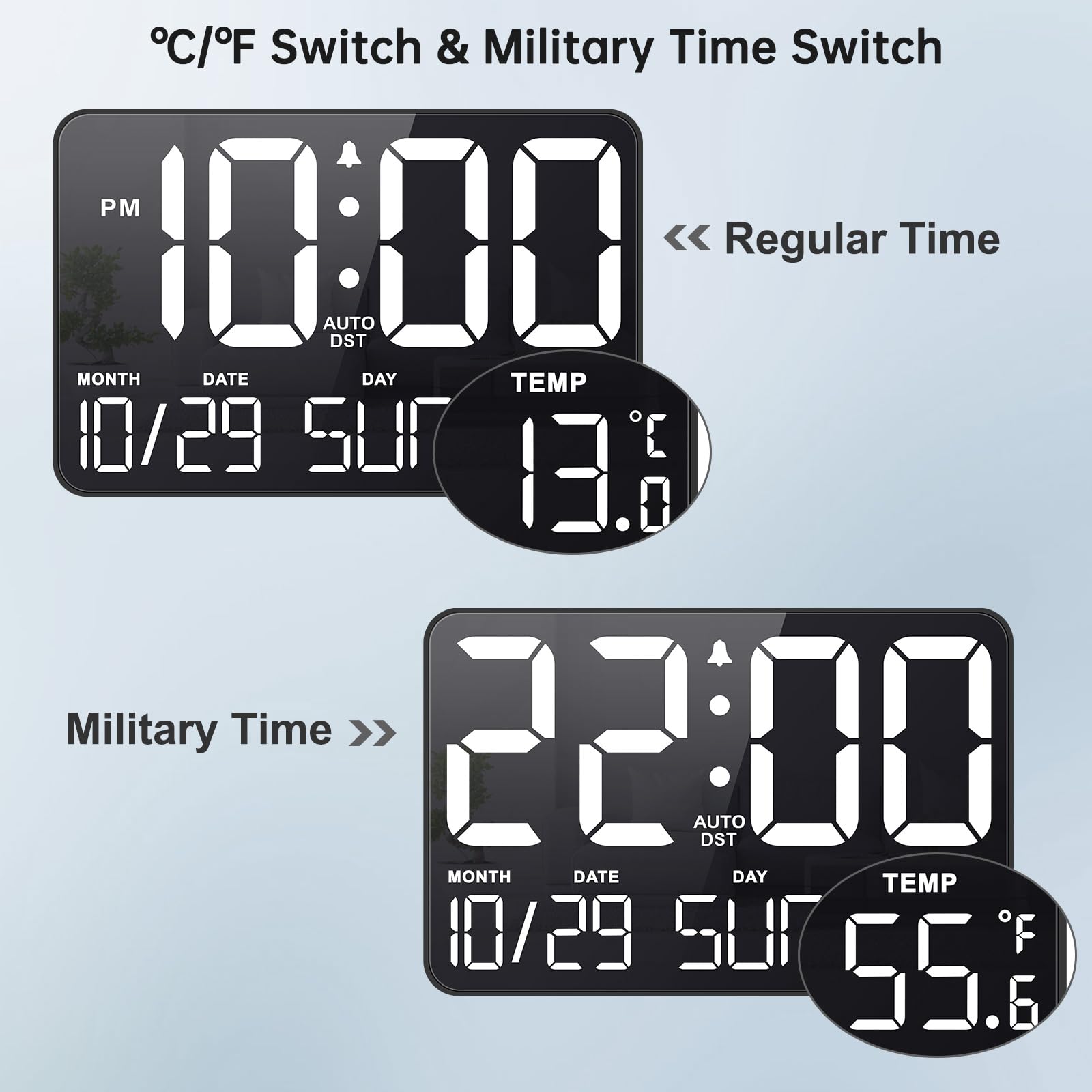 °C/°F Switch & Military Time Switch

PM 10:00 << Regular Time
MONTH DATE DAY TEMP
10/29 5UR 13.6°C

Military Time >>
22:00
MONTH DATE DAY TEMP
10/29 5UR 55.6°F