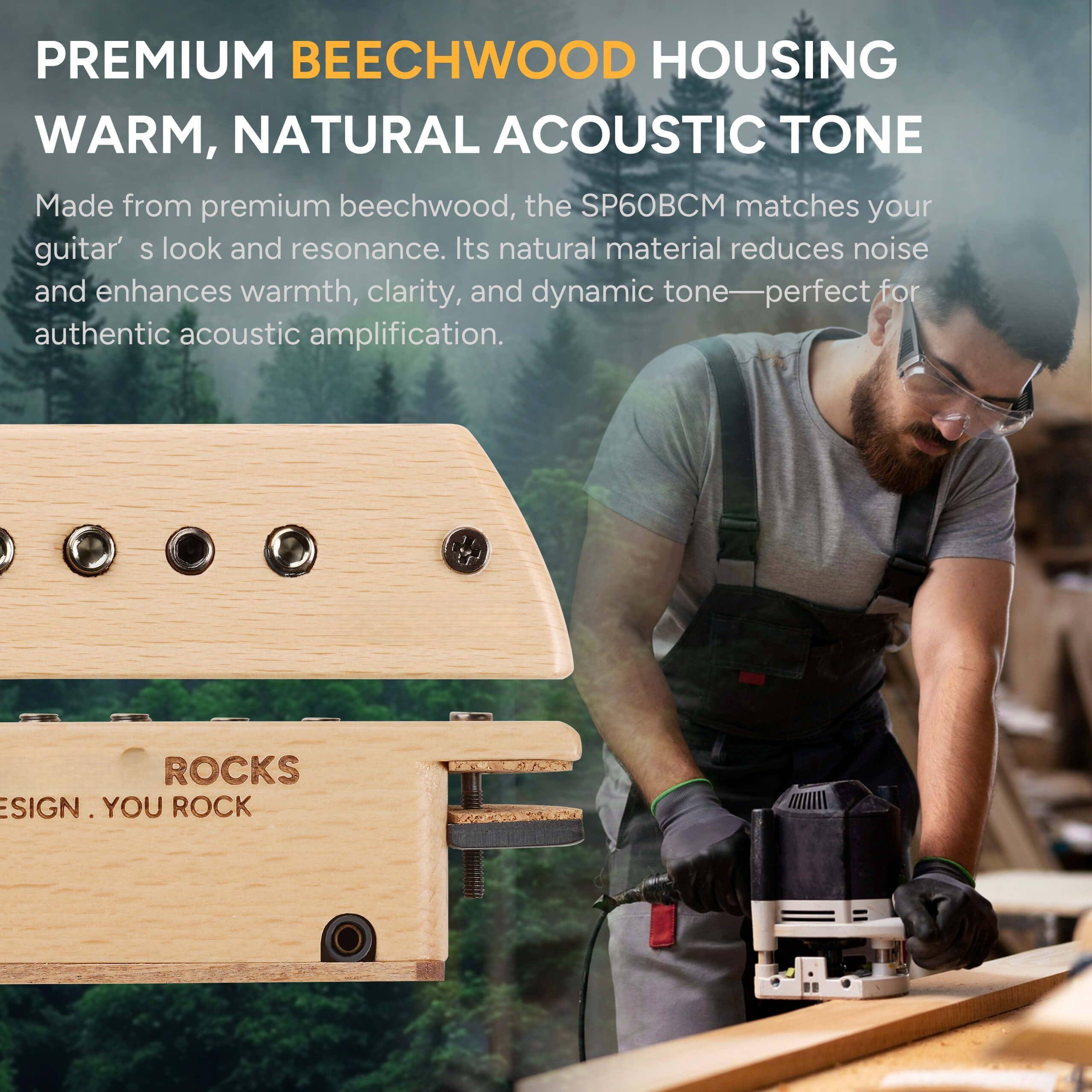 **PREMIUM BEECHWOOD HOUSING**  
**WARM, NATURAL ACOUSTIC TONE**

Made from premium beechwood, the SP60BCM matches your guitar's look and resonance. Its natural material reduces noise and enhances warmth, clarity, and dynamic tone—perfect for authentic acoustic amplification.

**ROCKS**  
**DESIGN. YOU ROCK**