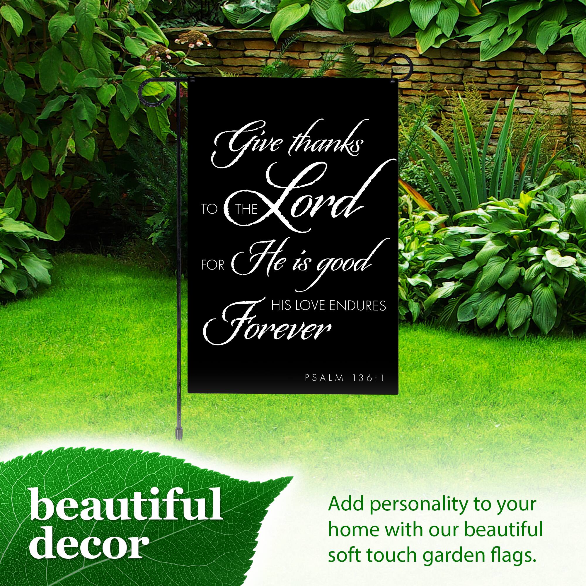 Give thanks TO THE Lord FOR He is good HIS LOVE ENDURES Forever PSALM 136:1 beautiful decor Add personality to your home with our beautiful soft touch garden flags.