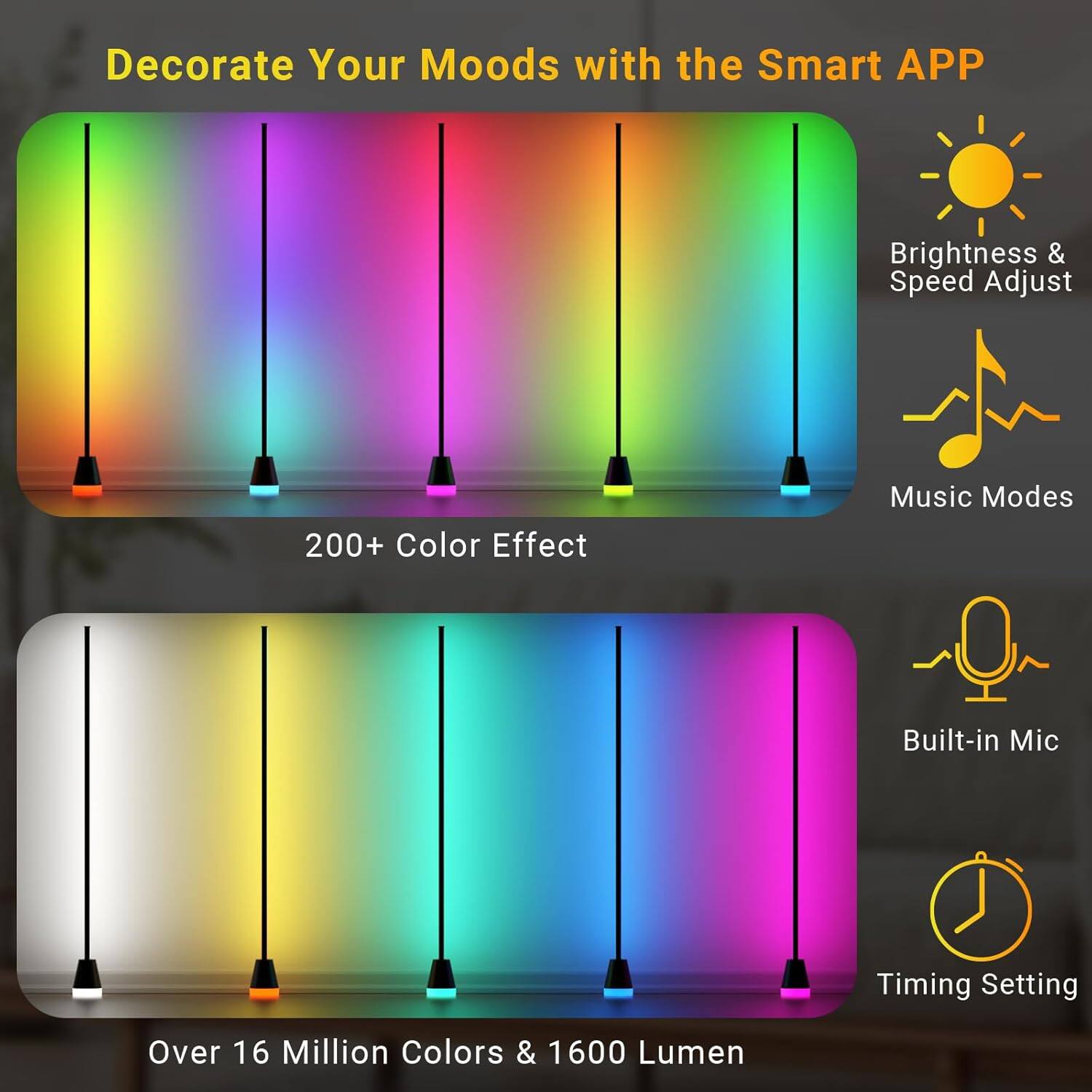 Decorate Your Moods with the Smart APP

- 200+ Color Effect
- Brightness & Speed Adjust
- Music Modes
- Built-in Mic
- Timing Setting
- Over 16 Million Colors & 1600 Lumen