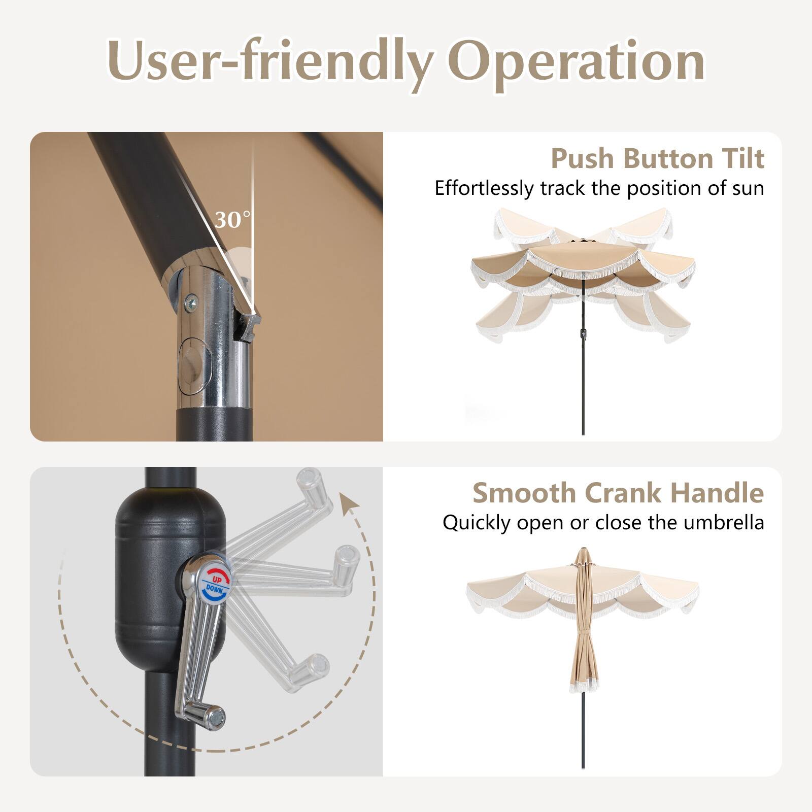 User-friendly Operation

Push Button Tilt
Effortlessly track the position of sun

Smooth Crank Handle
Quickly open or close the umbrella