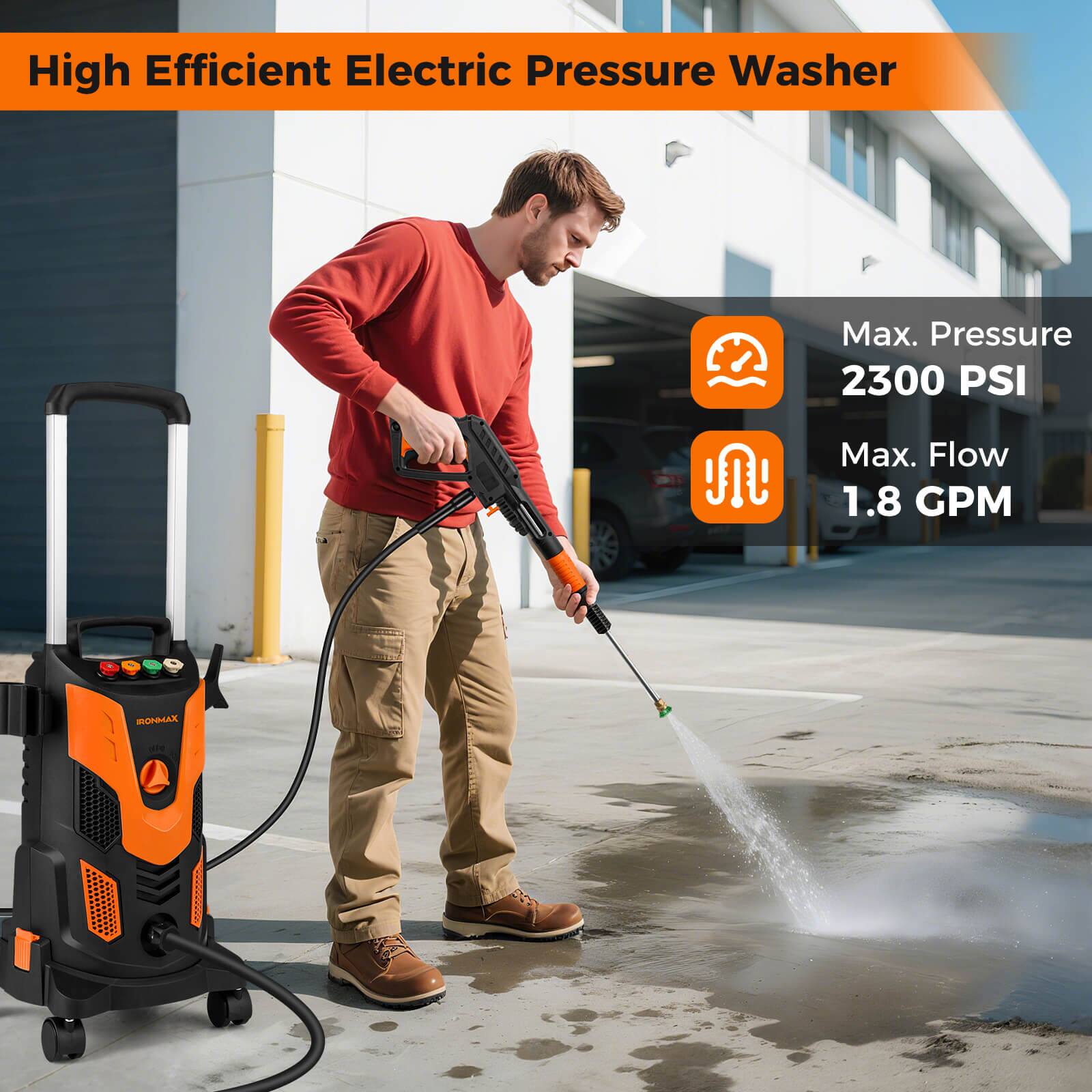 High Efficient Electric Pressure Washer

Max. Pressure 2300 PSI

Max. Flow 1.8 GPM