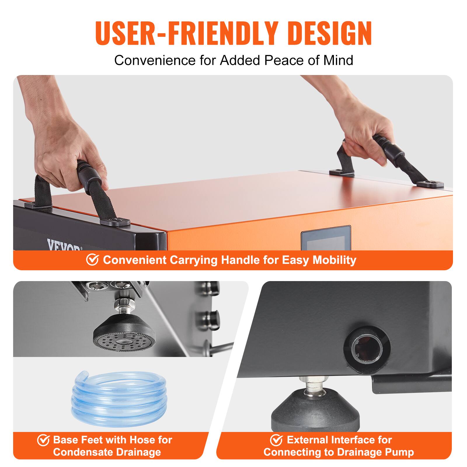 USER-FRIENDLY DESIGN  
Convenience for Added Peace of Mind

- Convenient Handle for Carrying  
  Easy Mobility

- Base Feet with Hose for Condensate Drainage

- External Interface for Connecting to Drainage Pump