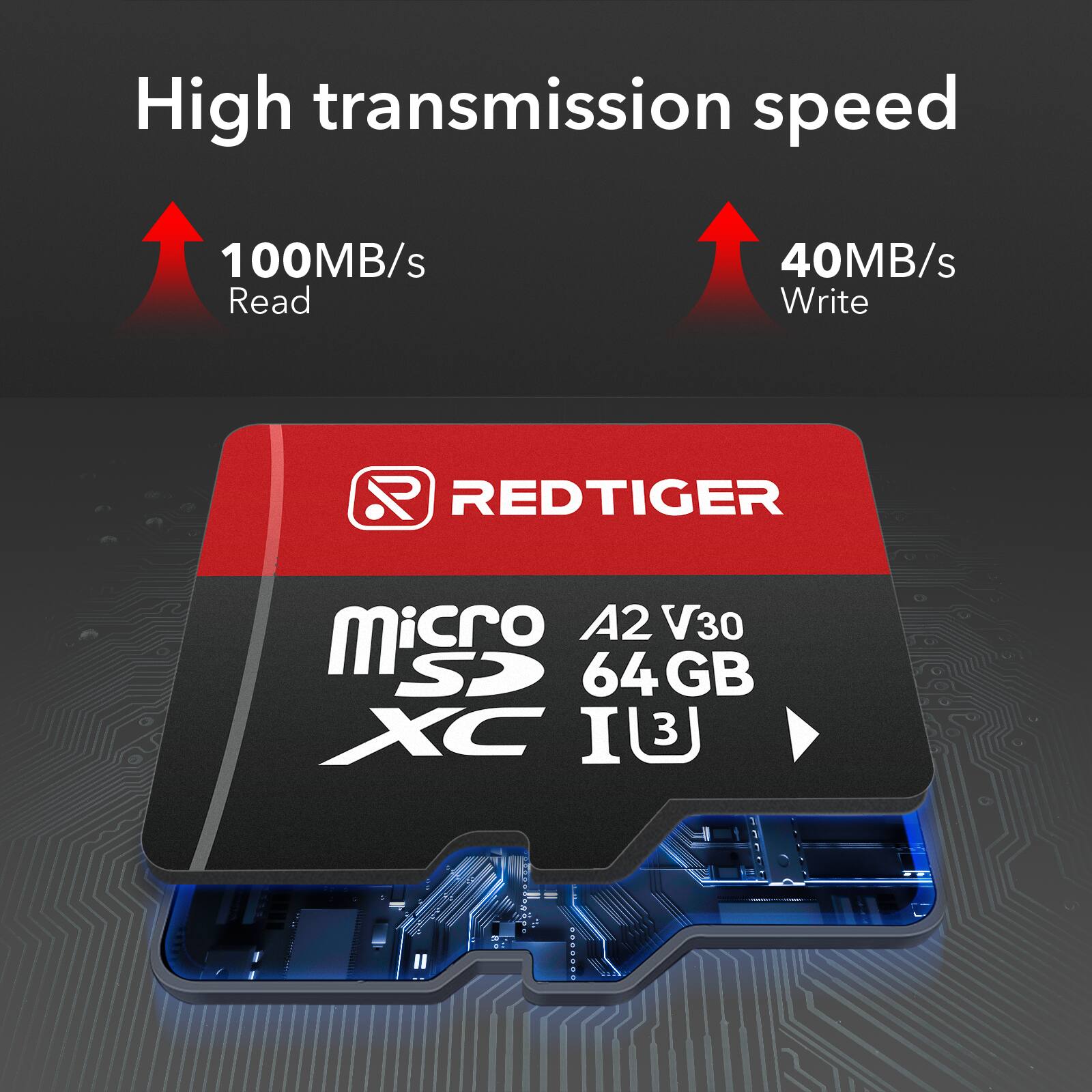 High transmission speed  
100MB/s Read  
40MB/s Write  
REDTIGER  
Micro SD XC  
A2 V30  
64 GB  
I3