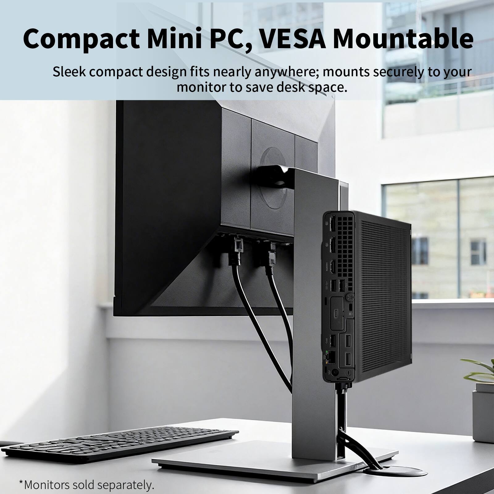 Compact Mini PC, VESA Mountable

Sleek compact design fits nearly anywhere; mounts securely to your monitor to save desk space.

*Monitors sold separately.