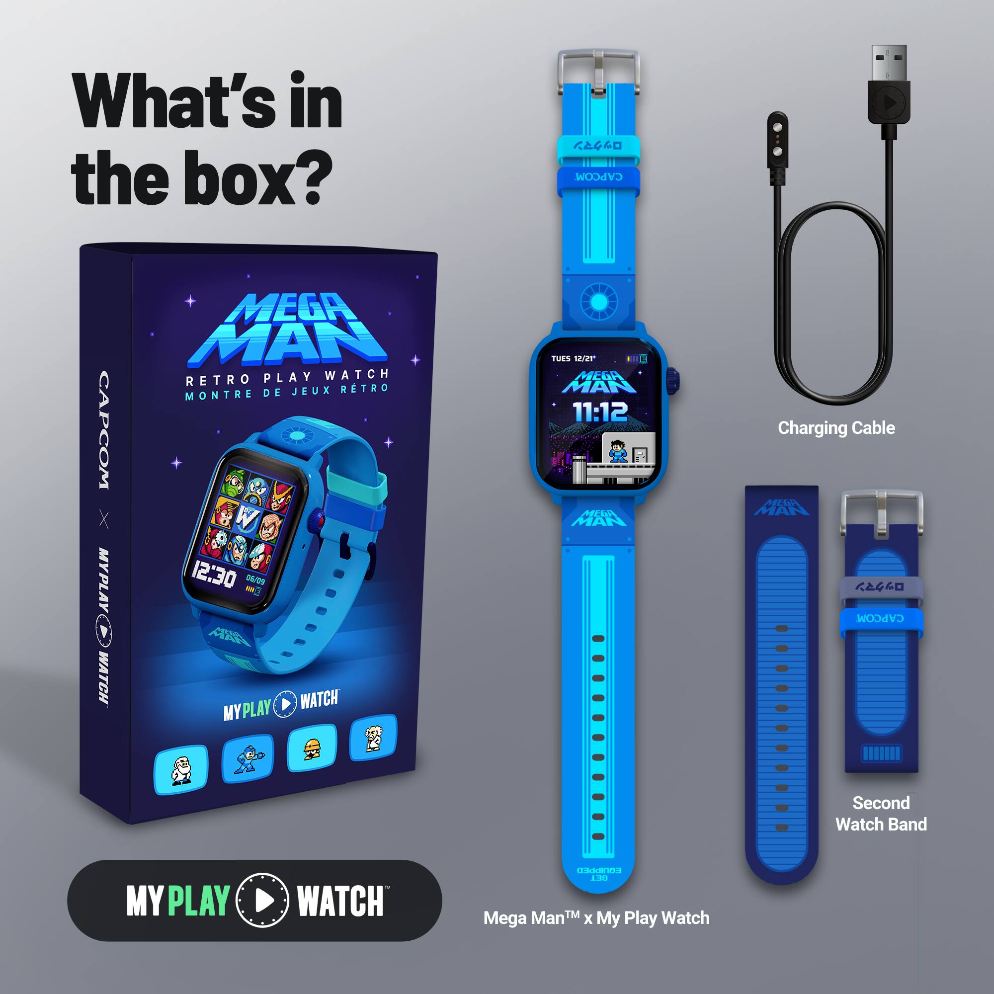 What's in the box?  
CAPCOM CAPCOM X MYPLAY WATCH MEGA MAN RETRO PLAY WATCH DE JEUX RETRO MONTRE 7 12:30 - / A MYPLAY WATCH CAAD TINS 2 WEGA MAN 11:12 APEA MAN Charging Cable WA MAN  
CAPCOM Second Watch Band MY PLAY WATCH  
Mega Man™ x My Play Watch