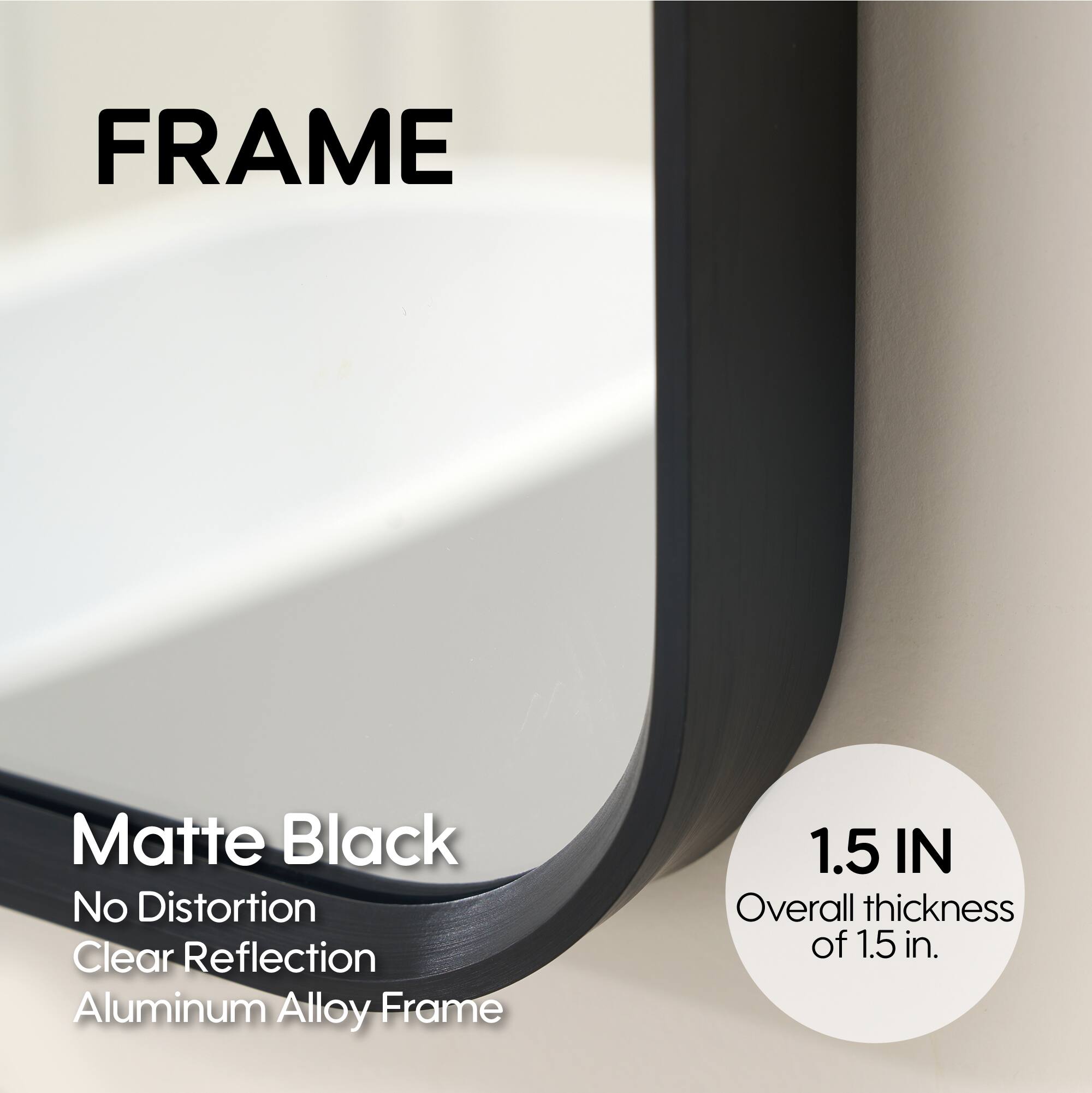 FRAME Matte Black No Distortion Clear Reflection Aluminum Alloy Frame 1.5 IN Overall thickness of 1.5 in.