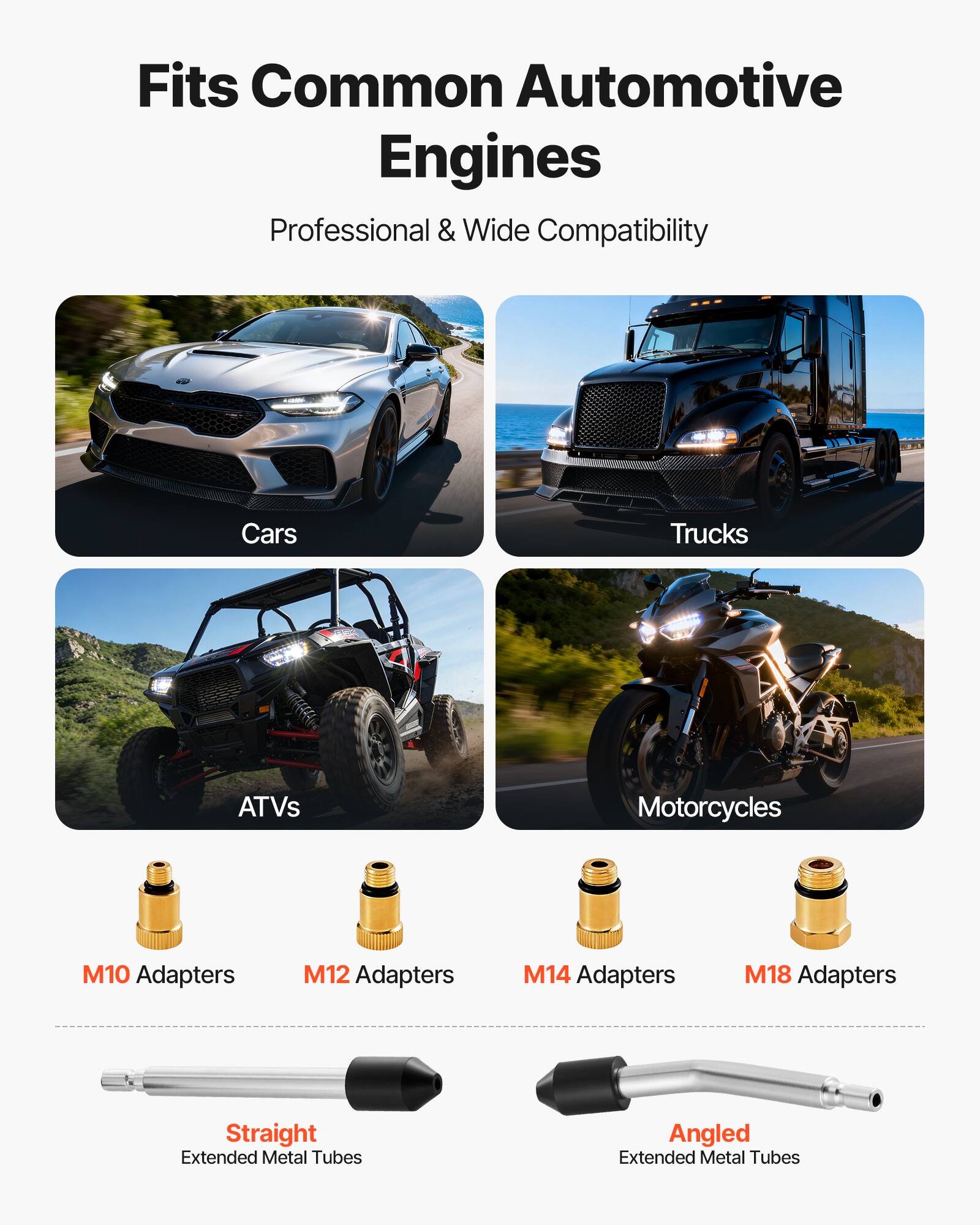 Fits Common Automotive Engines  
Professional & Wide Compatibility  

Cars  
Trucks  
ATVs  
Motorcycles  

M10 Adapters  
M12 Adapters  
M14 Adapters  
M18 Adapters  

Straight Extended Metal Tubes  
Angled Extended Metal Tubes