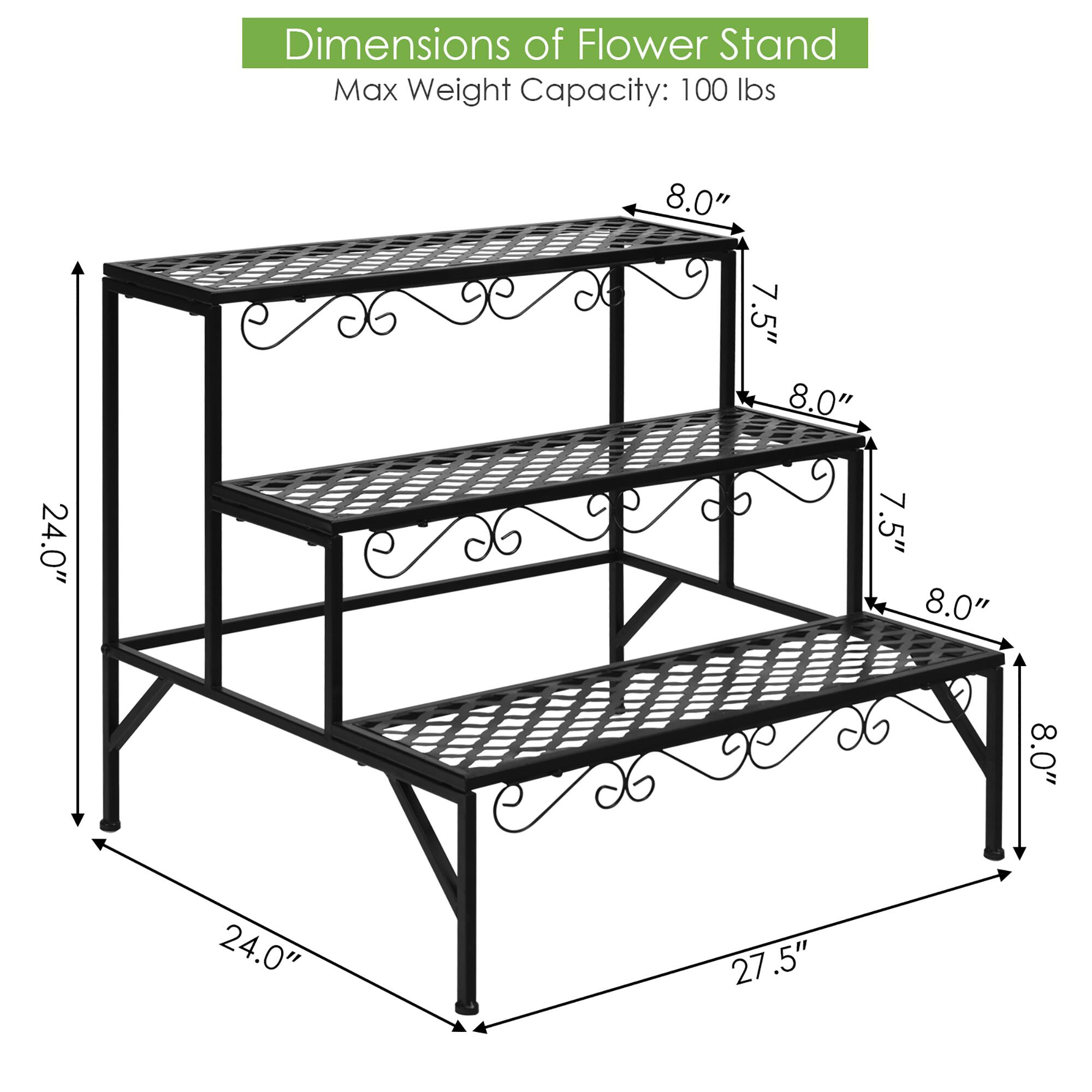 Dimensions of Flower Stand: Max Weight Capacity: 100 lbs
8.0" 7.5" 8.0" 24.0" 7.5" 8.0" 8.0" 24.0" 27.5"