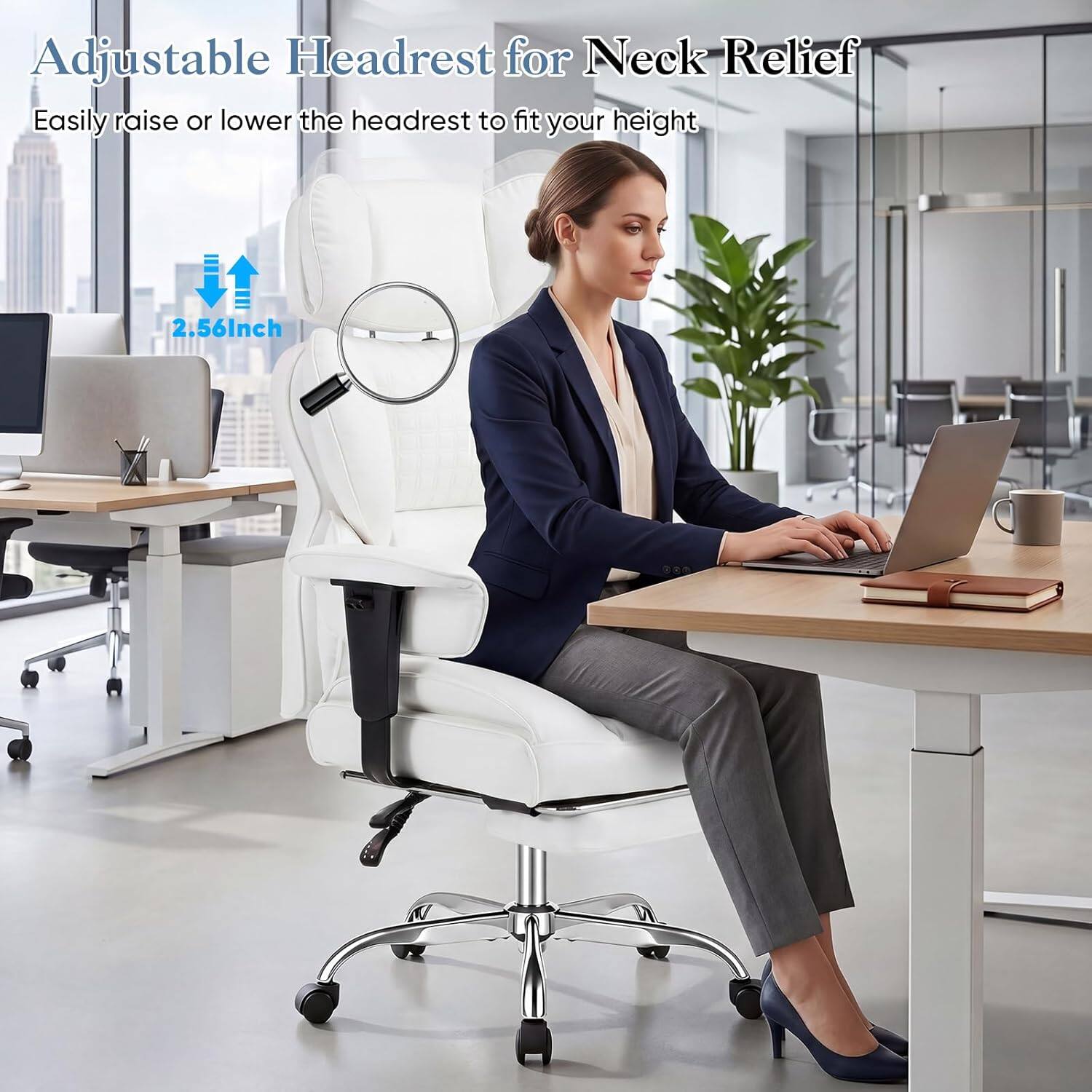Adjustable Headrest for Neck Relief  
Easily raise or lower the headrest to fit your height  
2.56Inch