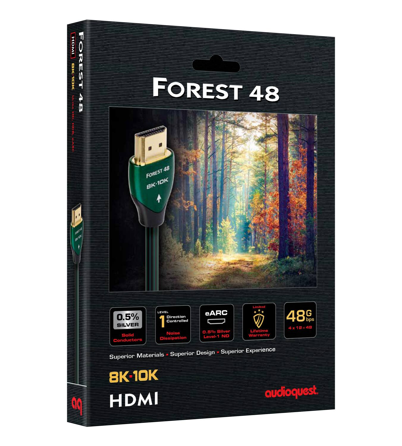 FOREST 48  
BK-10K  

0.5% SILVER Conductors  
1 Controlled Direction  
eARC  
48 Gbps  
4 x 12 = 48  
Lifetime Warranty  
Level-1 ND  
Superior Materials  
Superior Design  
Superior Experience  

8K-10K HDMI  

audioquest