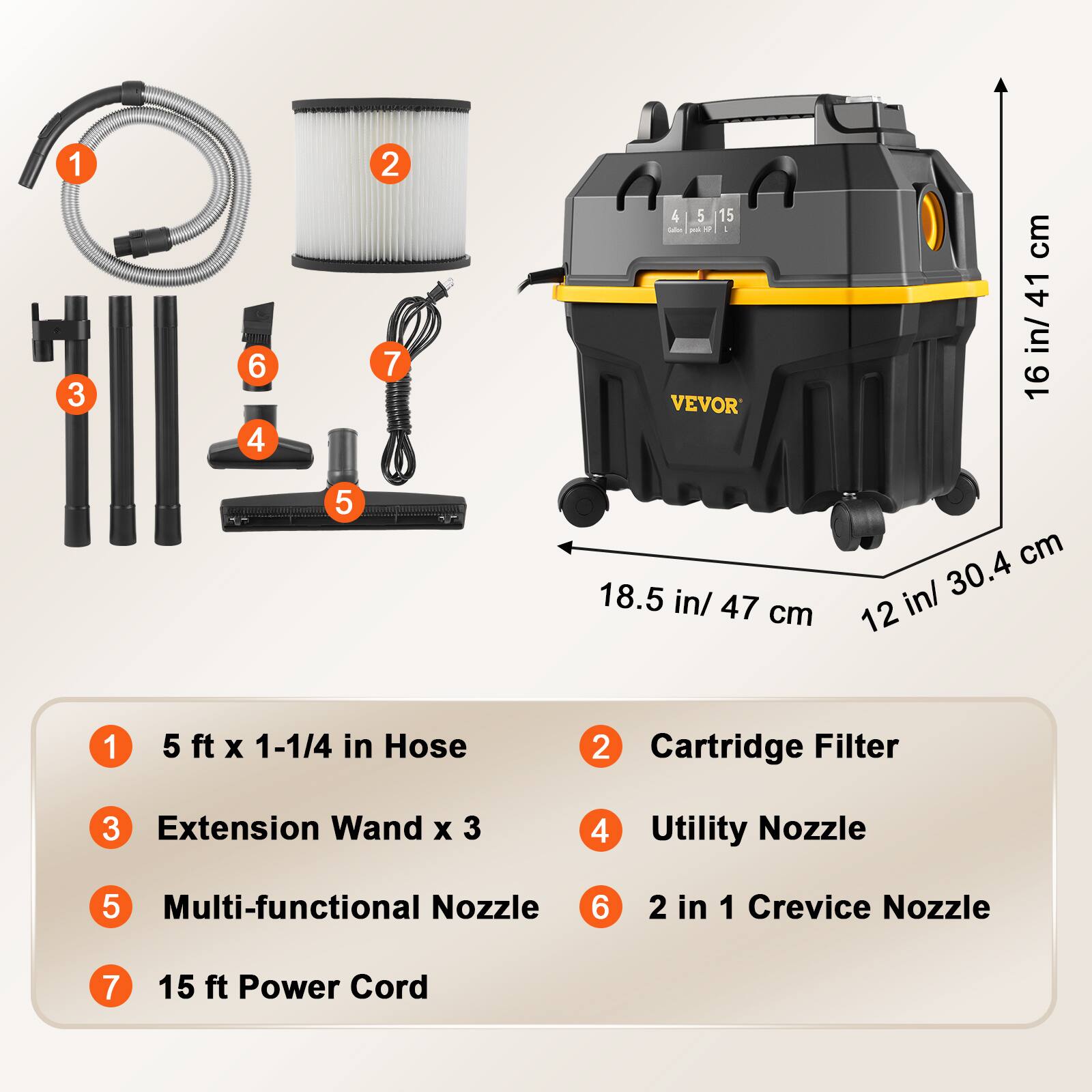1. 5 ft x 1-1/4 in Hose
2. Cartridge Filter
3. Extension Wand x 3
4. Utility Nozzle
5. Multi-functional Nozzle
6. 2 in 1 Crevice Nozzle
7. 15 ft Power Cord

Color peak / VEVOR

cm 41 in/ 16
5
18.5 in/ 47 cm
cm in/ 30.4 12