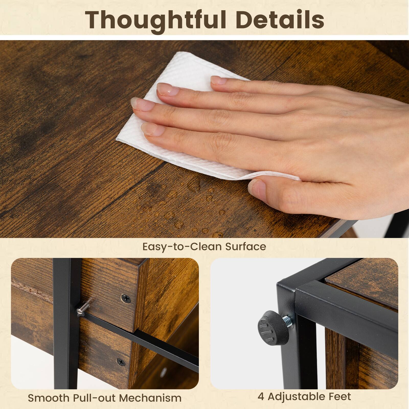 Thoughtful Details

- Easy-to-Clean Surface
- Smooth Pull-out Mechanism
- 4 Adjustable Feet