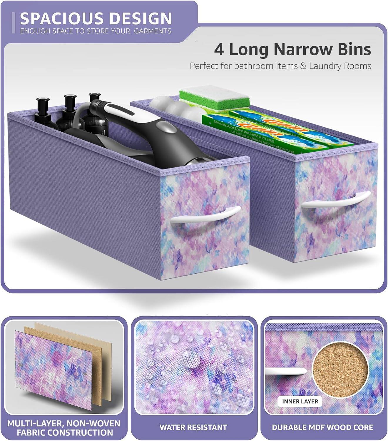 SPACIOUS DESIGN  
ENOUGH SPACE TO STORE YOUR GARMENTS  

4 Long Narrow Bins  
Perfect for bathroom Items & Laundry Rooms  

MULTI-LAYER, NON-WOVEN FABRIC CONSTRUCTION  
WATER RESISTANT  
DURABLE MDF WOOD CORE