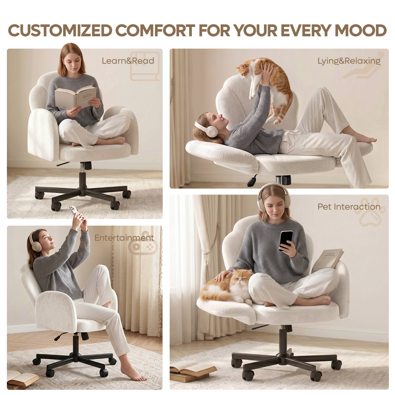 CUSTOMIZED COMFORT FOR YOUR EVERY MOOD

- Learn & Read
- Lying & Relaxing
- Entertainment
- Pet Interaction
