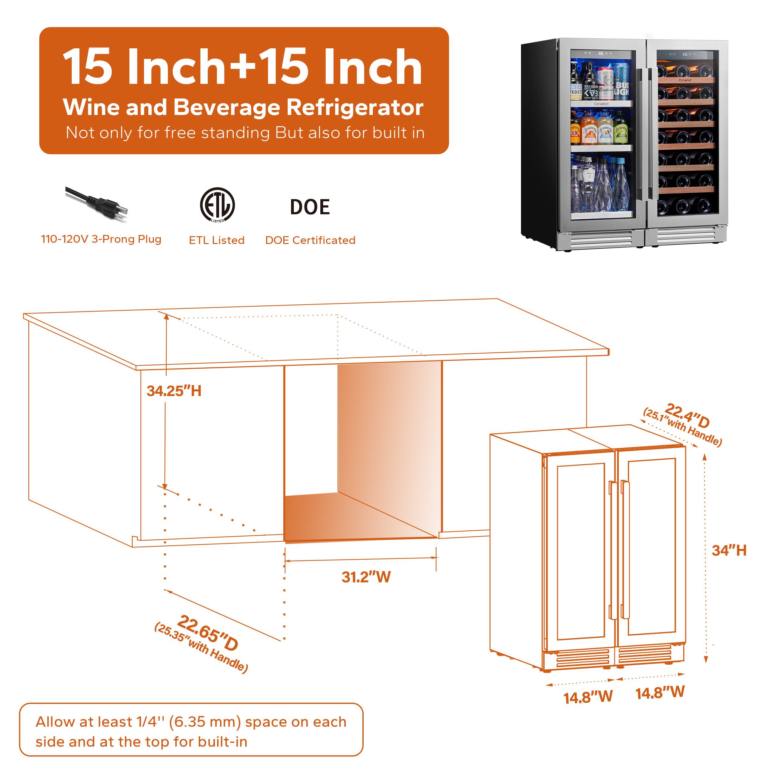15 Inch+15 Inch Wine and Beverage Refrigerator Not only for free standing But also for built in B 1H  OL : i - | - DOE 110-120V 3-Prong Plug ETL Listed DOE Certificated 34.25"H (25.1"with Handle) 34"H 31.2"W (25.35"with Handle) Allow at least 1/4" (6.35 mm) space on each side and at the top for built-in 14.8"W 14.8"W