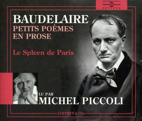 BAUDELAIRE  
PETITS POÈMES EN PROSE  
Le Spleen de Paris  

LU PAR  
MICHEL PICCOLI  

COFFRET 4 CDs  

4 FRMEAUX & ASSOCIES ÉDITEUR  
BAUDELAIRE  
PETITS POÈMES EN PROSE  
Le Spleen de Paris  

LU PAR  
MICHEL PICCOLI  

COFFRET 4 CDs