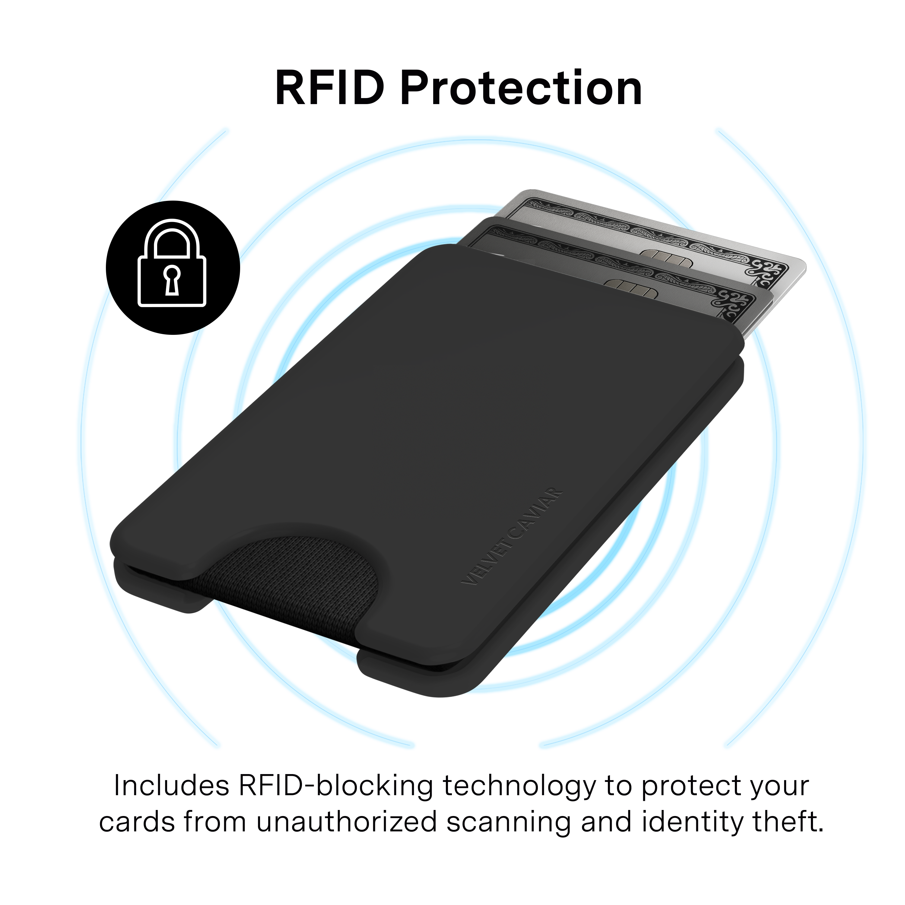 RFID Protection

CAVIAR VELVET

Includes RFID-blocking technology to protect your cards from unauthorized scanning and identity theft.