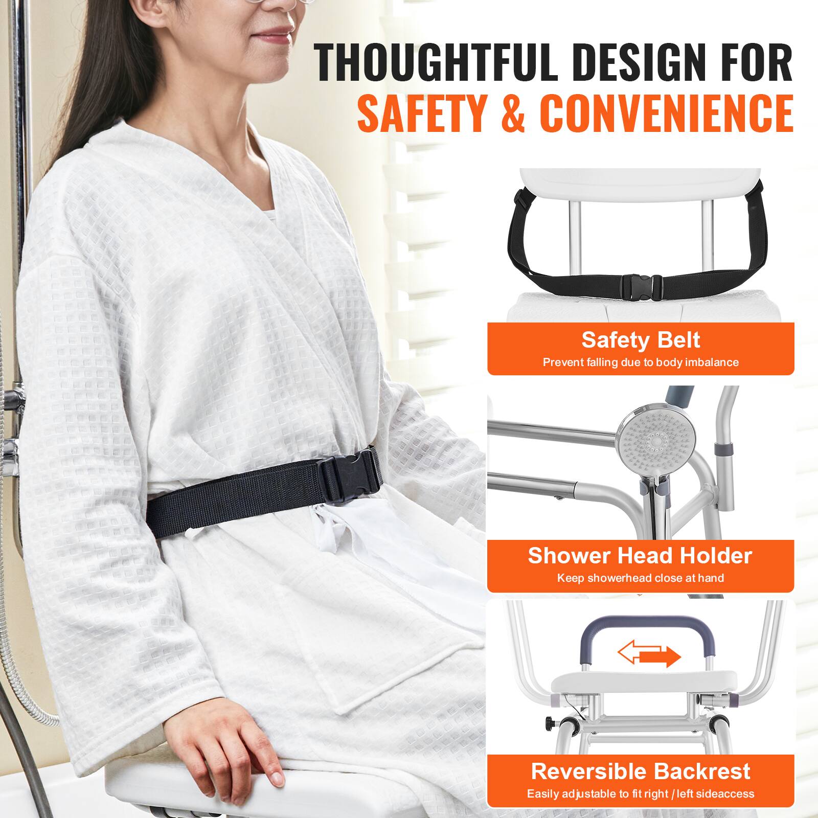 THOUGHTFUL DESIGN FOR SAFETY & CONVENIENCE

Safety Belt: Prevent falling due to body imbalance
Shower Head Holder: Keep showerhead close at hand
Reversible Backrest: Easily adjustable to fit right/left side access