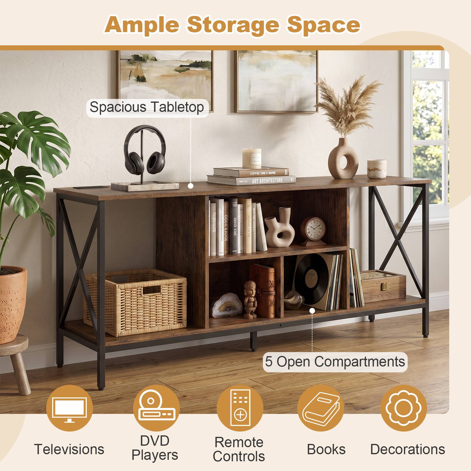 Ample Storage Space  
Spacious Tabletop  
5 Open Compartments  
DVD Players  
Remote Controls  
Books  
Decorations