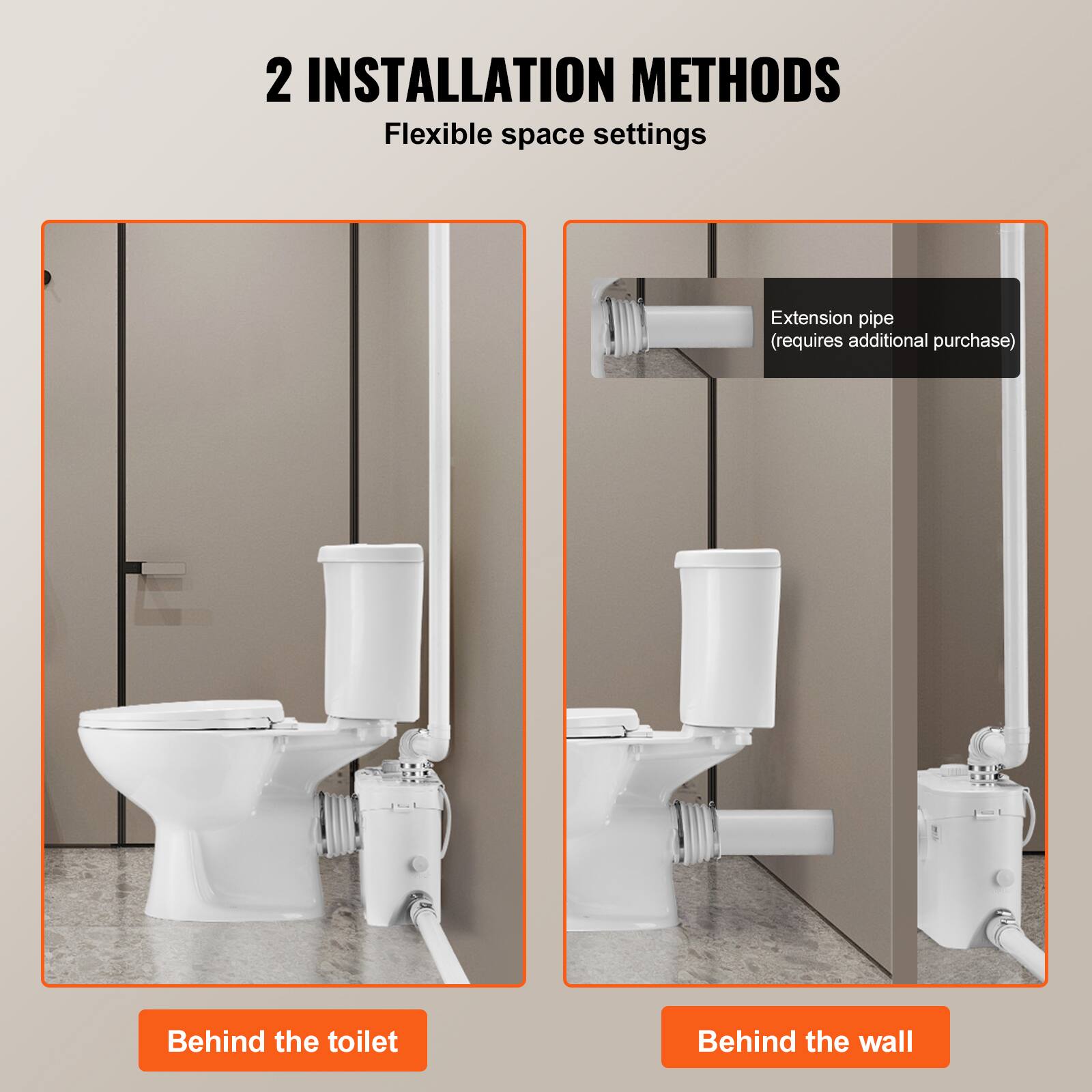2 INSTALLATION METHODS  
Flexible space settings

Extension pipe (requires additional purchase)

Behind the toilet

Behind the wall