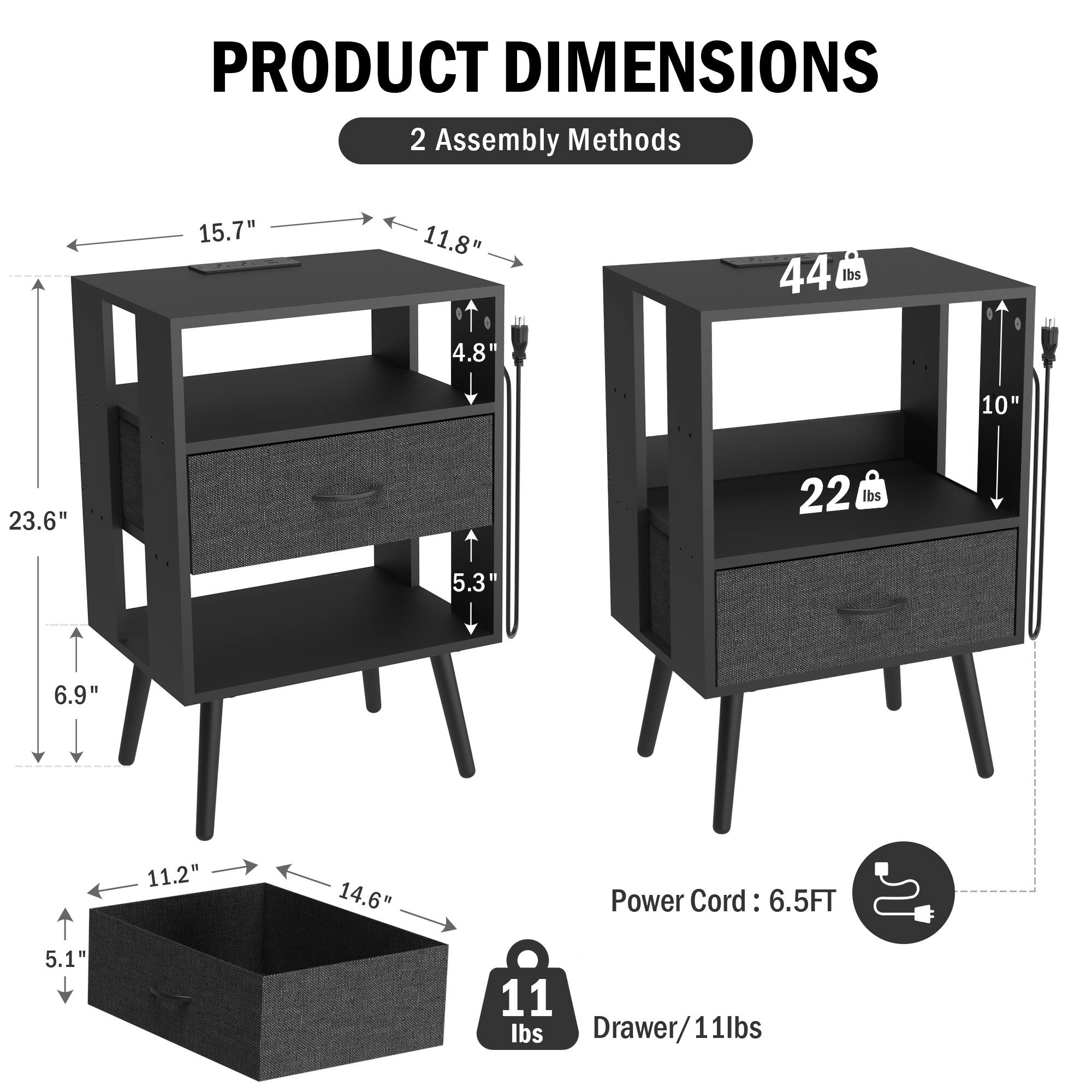PRODUCT DIMENSIONS

2 Assembly Methods

- 15.7" x 11.8" x 23.6" x 6.9" x 5.3" x 4.8"
- 10" x 22 lbs
- 11 lbs Drawer/11 lbs
- Power Cord: 6.5FT

44 lbs
22 lbs