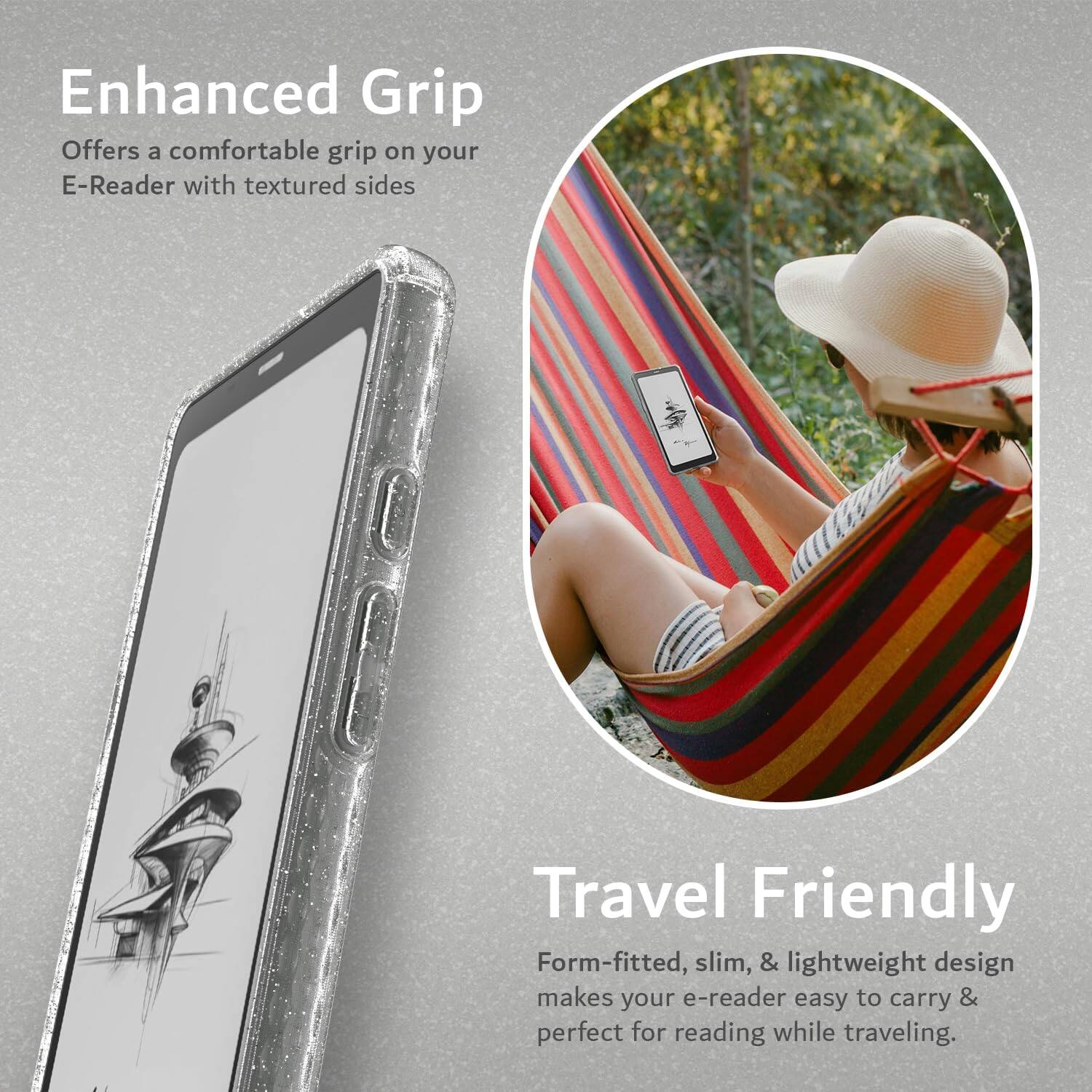 Enhanced Grip  
Offers a comfortable grip on your E-Reader with textured sides  

Travel Friendly  
Form-fitted, slim, & lightweight design makes your e-reader easy to carry & perfect for reading while traveling.
