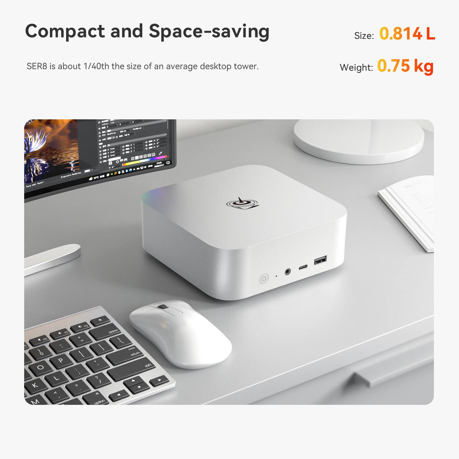 Compact and Space-saving SER8 is about 1/40th the size of an average desktop tower.
Size: 0.814 L
Weight: 0.75 kg