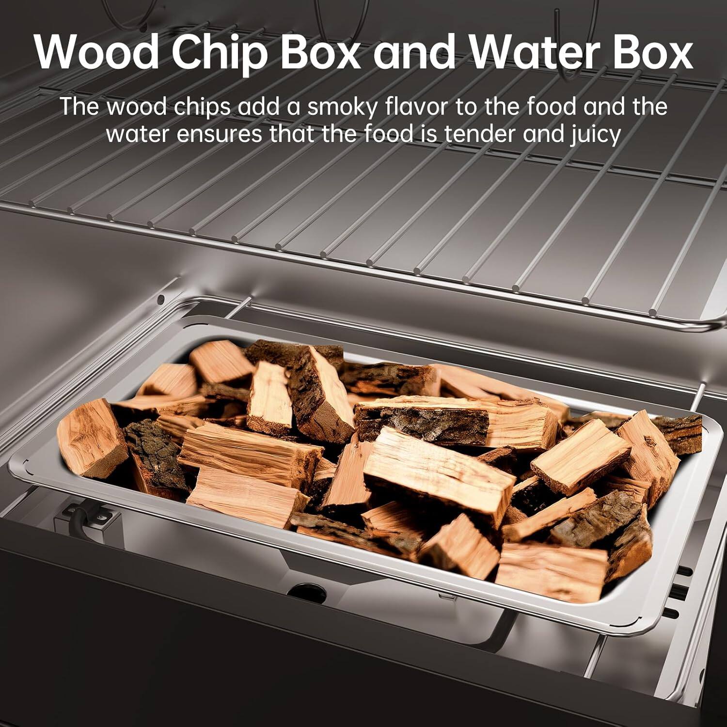 Wood Chip Box and Water Box

The wood chips add a smoky flavor to the food and the water ensures that the food is tender and juicy.