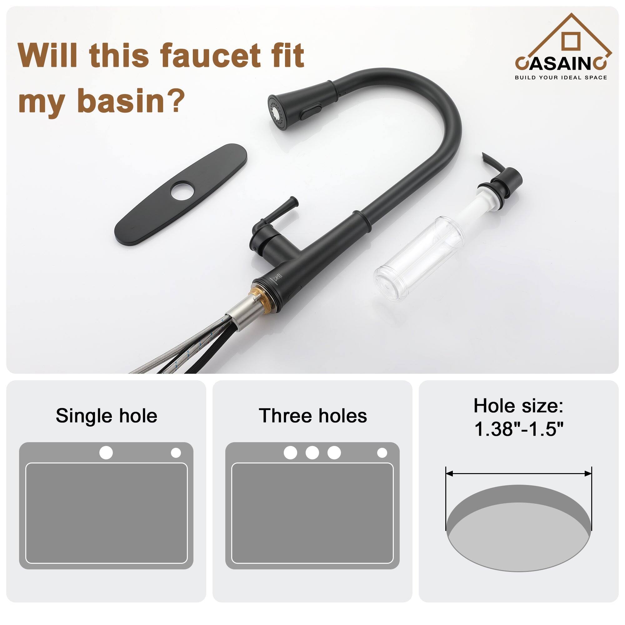 Will this faucet fit my basin?

CASAINO  
BUILD YOUR IDEAL SPACE

Single hole  
Three holes  
Hole size: 1.38"-1.5"