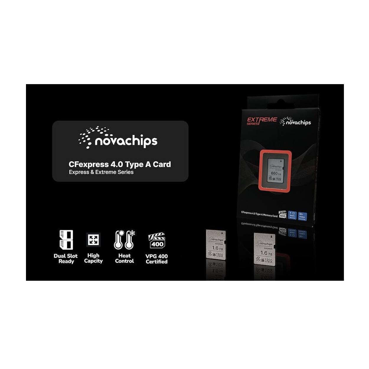 novachips EX EXTREME SERIES  
novachips CFexpress 4.0 Type A Card  
Express & Extreme Series  
600  
Coorssi To a Card  
400 Gnure P NC  
Dual Slot High Ready Capcity  
400 Heat VPG 400  
Control Certified  
1.6 Te  
132g  
208 re  
10 nmschins  
1.6 E  
1399  
558 T'9