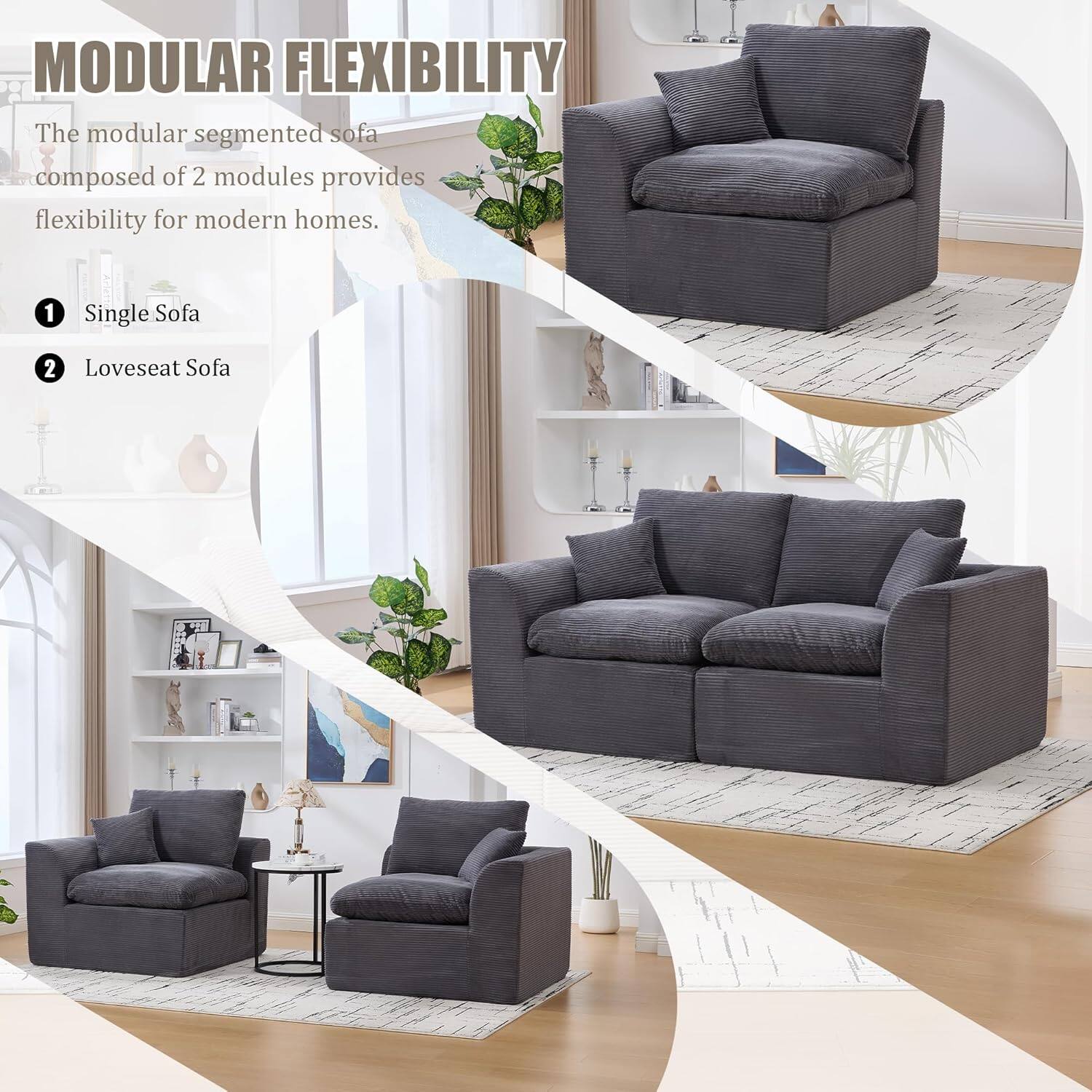 MODULAR FLEXIBILITY

The modular segmented sofa composed of 2 modules provides flexibility for modern homes.

1. Single Sofa
2. Loveseat Sofa