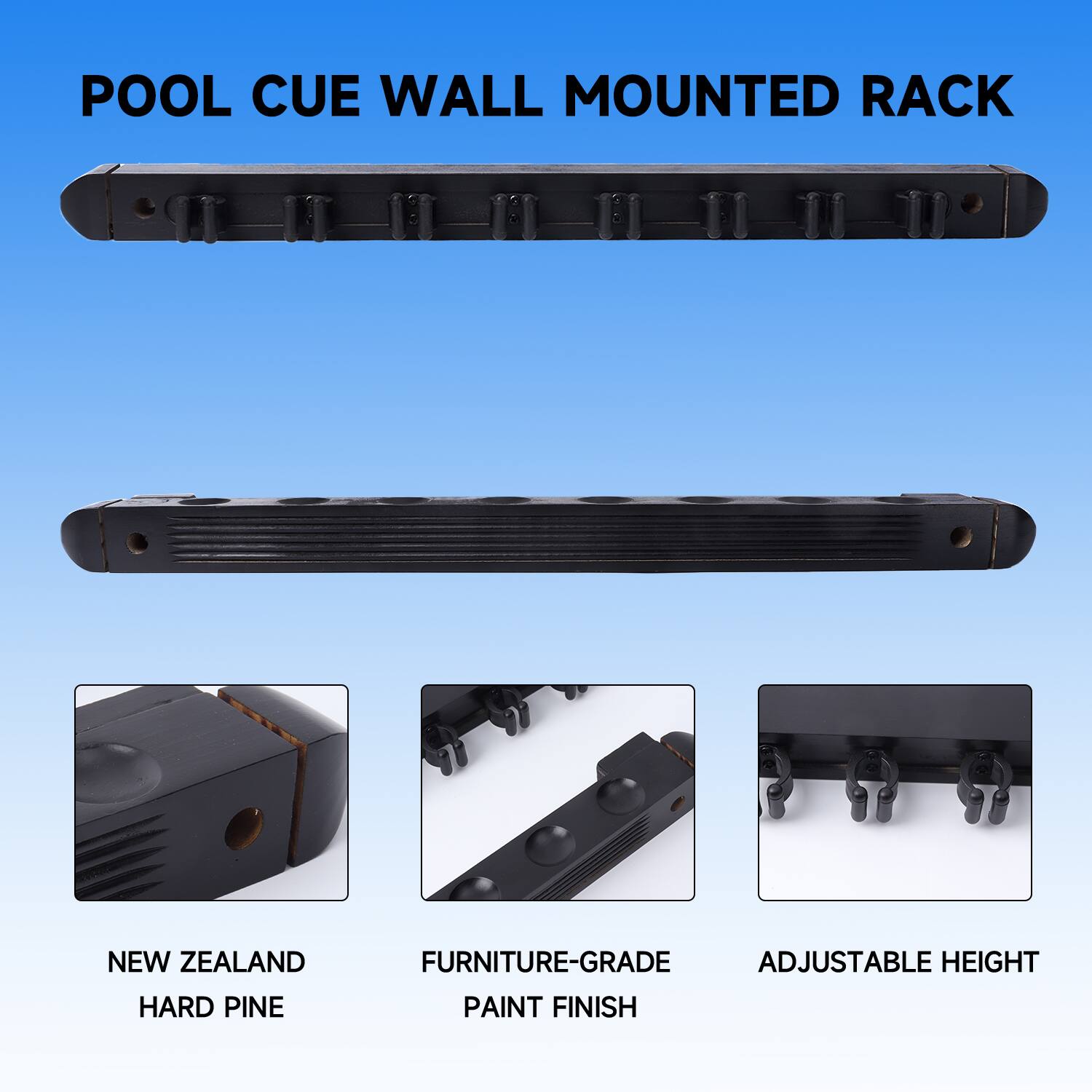 POOL CUE WALL MOUNTED RACK
NEW ZEALAND HARD PINE
FURNITURE-GRADE PAINT FINISH
ADJUSTABLE HEIGHT