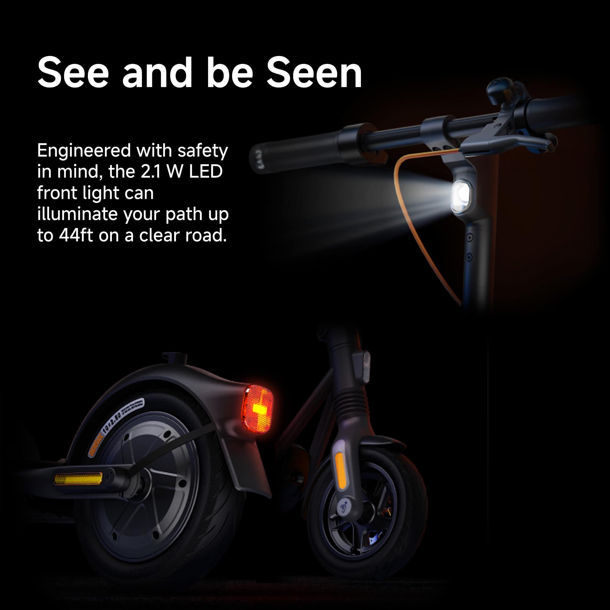 See and be Seen Engineered with safety in mind, the 2.1 W LED front light can illuminate your path up to 44ft on a clear road.