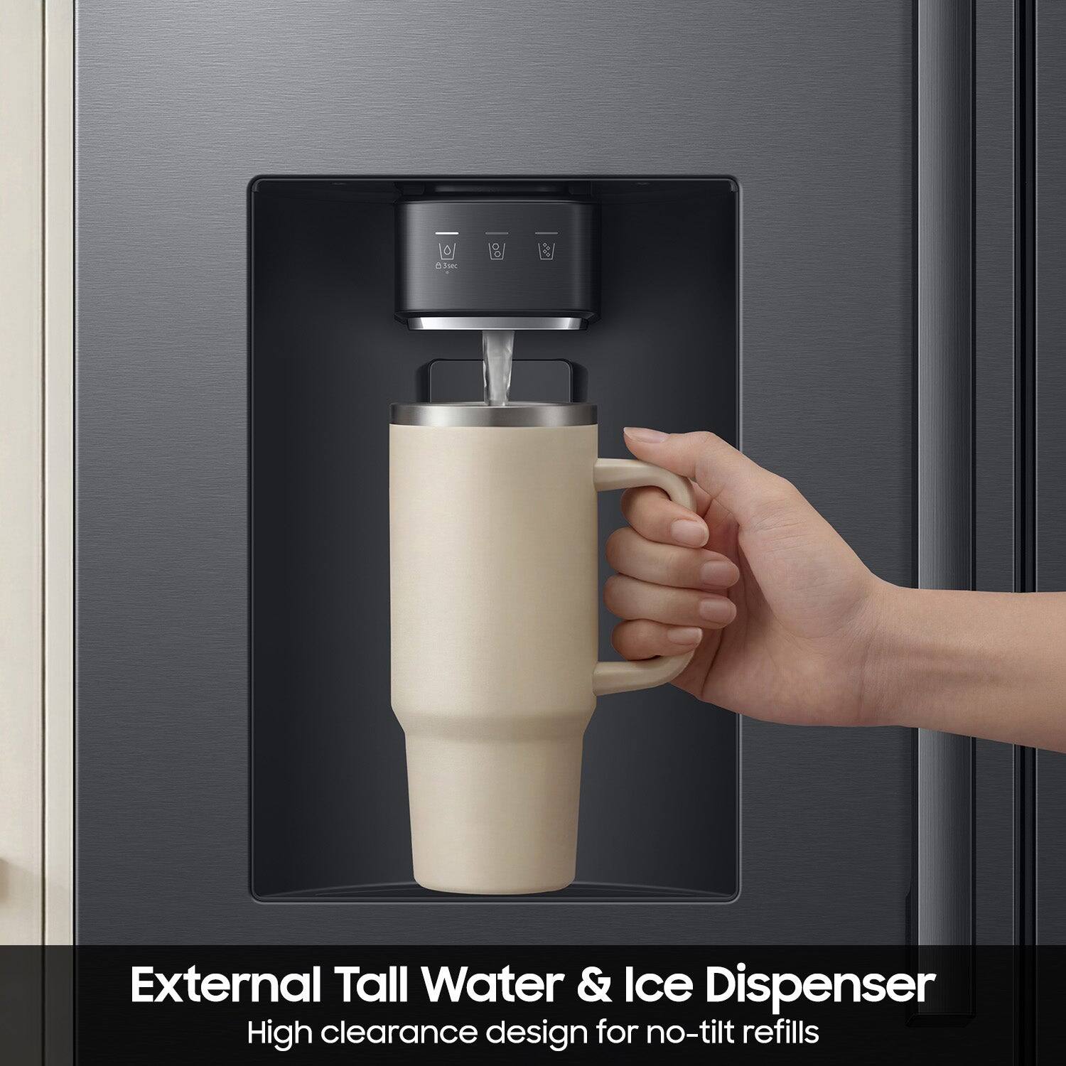 External Tall Water & Ice Dispenser  
High clearance design for no-tilt refills