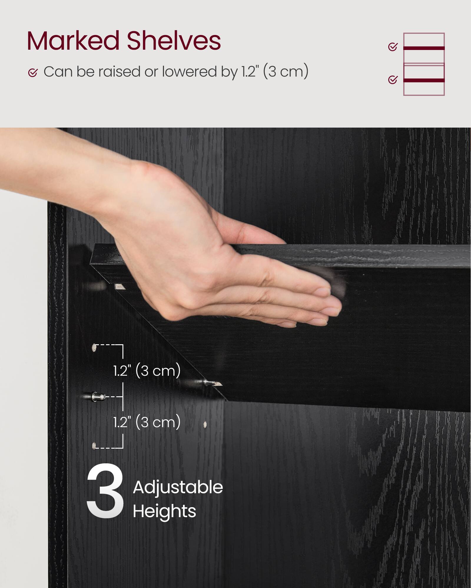 Marked Shelves  
Can be raised or lowered by 1.2" (3 cm)  
3 Adjustable Heights