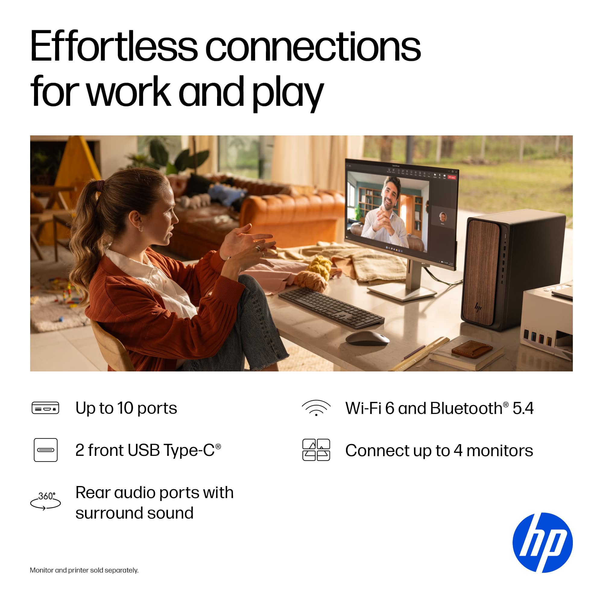 Effortless Connections for Work and Play:
* Up to 10 ports
* Wi-Fi 6 and Bluetooth 5.4
* 2 front USB Type-C
* Connect up to 4 monitors
* 360 Rear audio ports with surround sound
* Monitor and printer sold separately.
* hp
