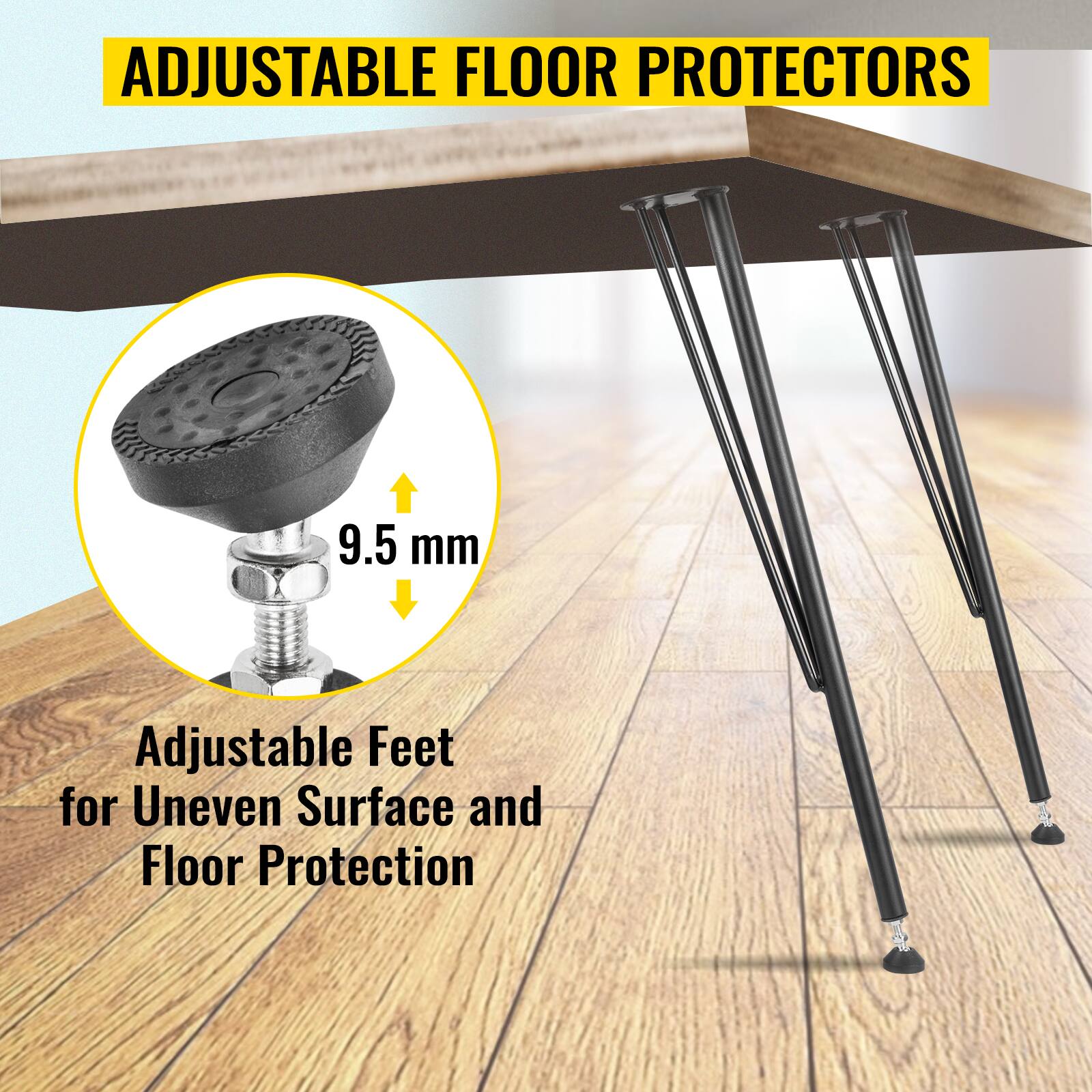 ADJUSTABLE FLOOR PROTECTORS

9.5 mm

Adjustable Feet for Uneven Surface and Floor Protection