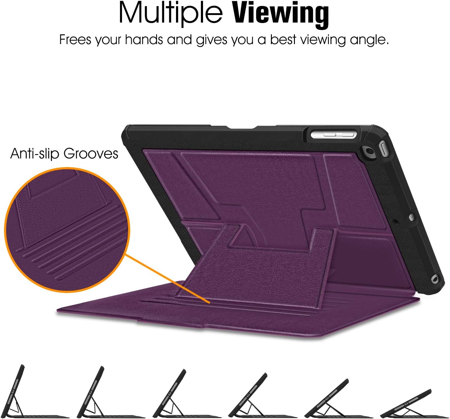 Multiple Viewing  
Frees your hands and gives you a best viewing angle.  

Anti-slip Grooves