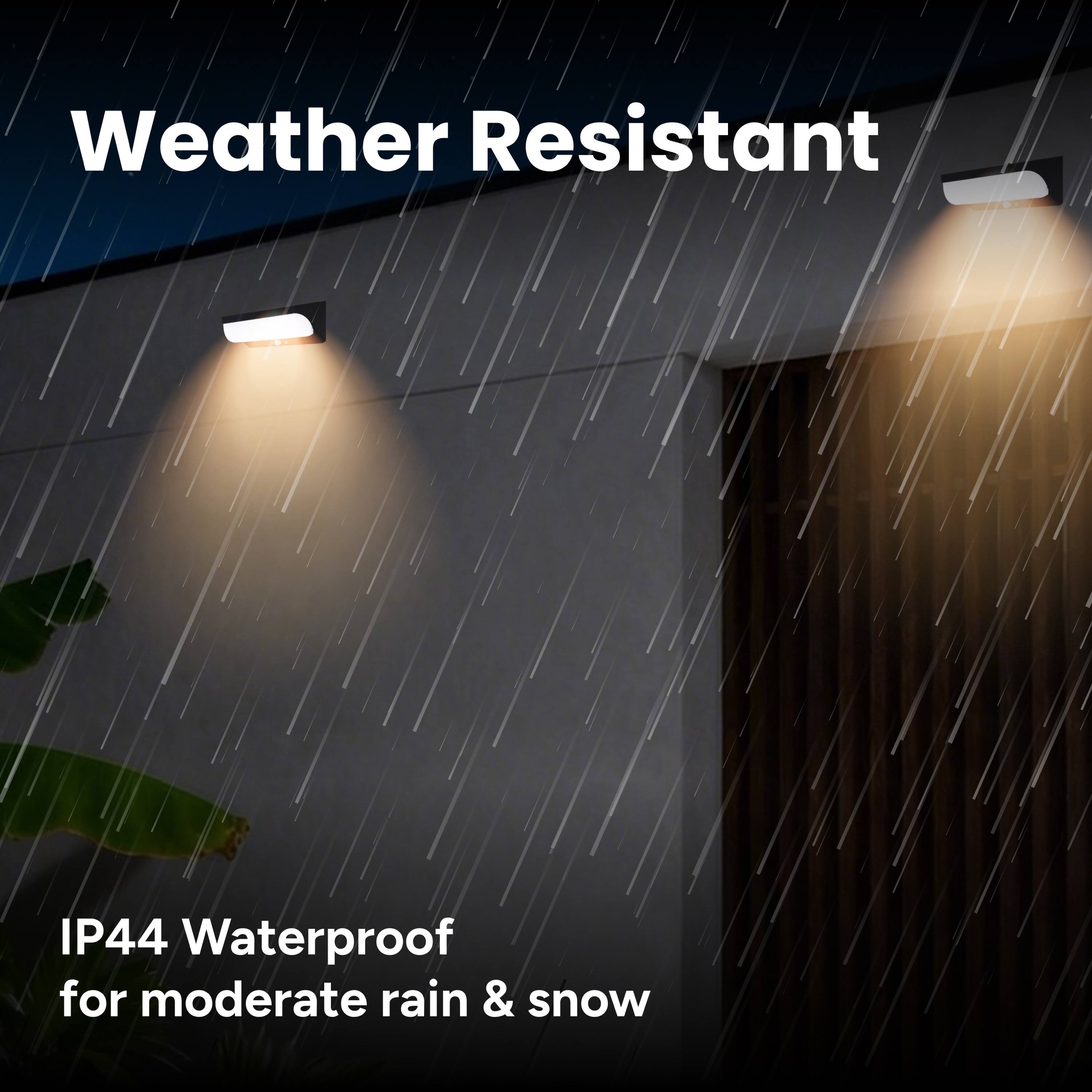 Weather Resistant  
IP44 Waterproof for moderate rain & snow