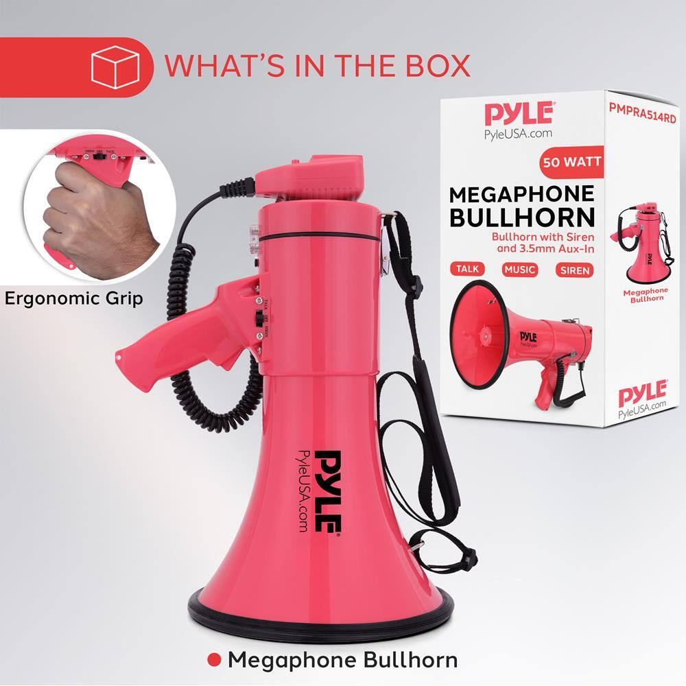 WHAT'S IN THE BOX

PYLE PyleUSA.com PMPRA514RD 50 WATT MEGAPHONE BULLHORN Bullhorn with Siren and 3.5mm Aux-In

- Ergonomic Grip
- Megaphone Bullhorn

PYLE PyleUSA.com PYLE PYLE PyleUSA.com Megaphone Bullhorn