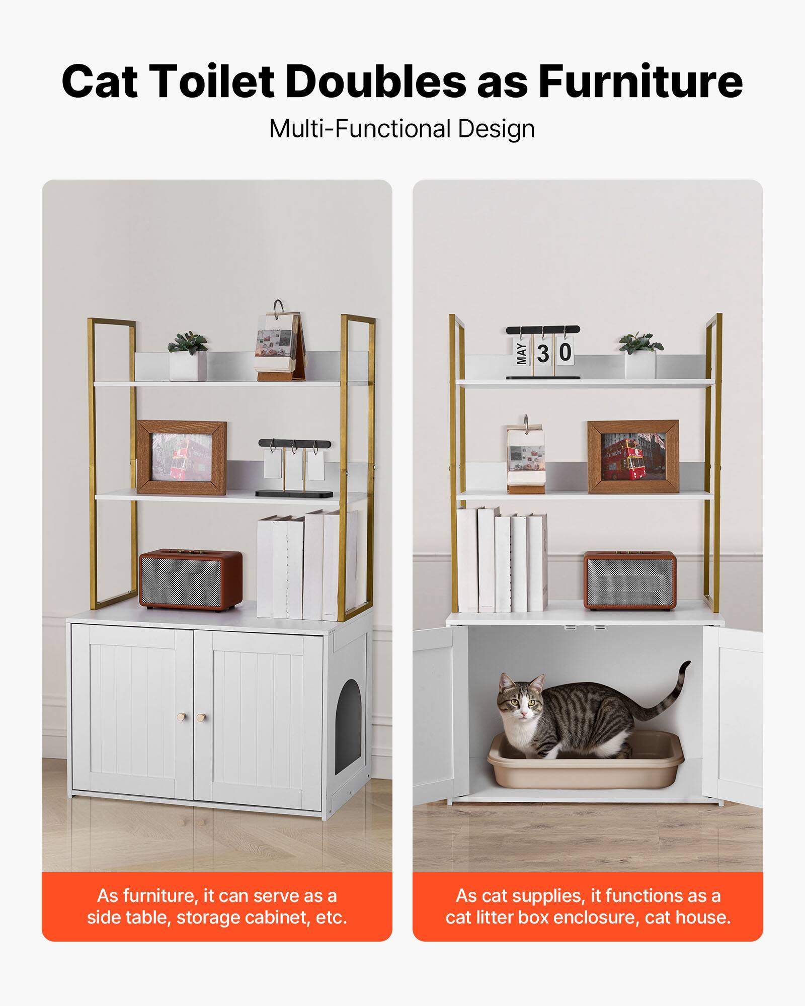 Cat Toilet Doubles as Furniture  
Multi-Functional Design  

As furniture, it can serve as a side table, storage cabinet, etc.  

As cat supplies, it functions as a cat litter box enclosure, cat house.