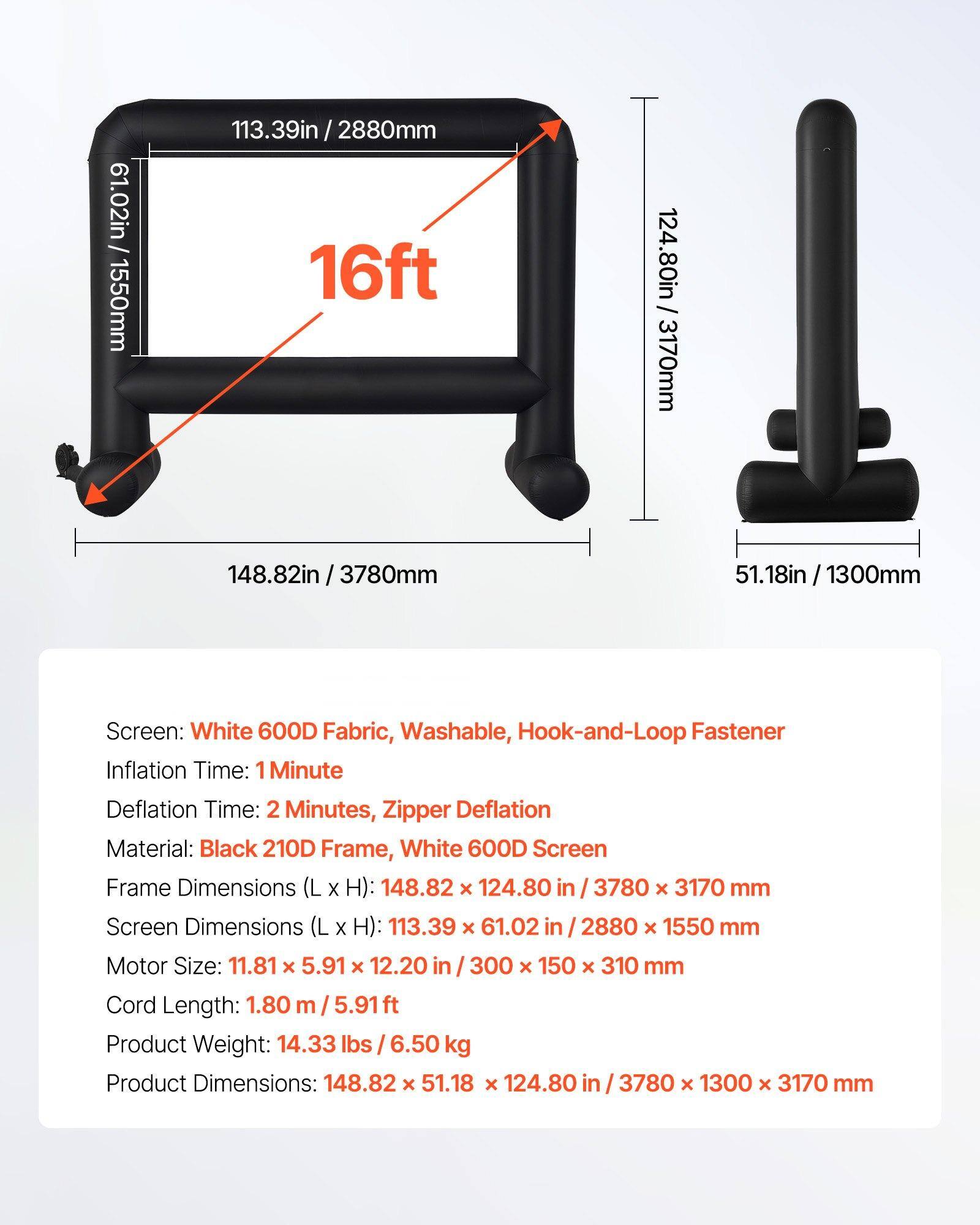 - **Screen:** White 600D Fabric, Washable, Hook-and-Loop Fastener
- **Inflation Time:** 1 Minute
- **Deflation Time:** 2 Minutes, Zipper Deflation
- **Material:** Black 210D Frame, White 600D Screen
- **Frame Dimensions (L x H):** 148.82 x 124.80 in / 3780 x 3170 mm
- **Screen Dimensions (L x H):** 113.39 x 61.02 in / 2880 x 1550 mm
- **Motor Size:** 11.81 x 5.91 x 12.20 in / 300 x 150 x 310 mm
- **Cord Length:** 1.80 m / 5.91 ft
- **Product Weight:** 14.33 lbs / 6.50 kg
- **Product Dimensions:** 148.82 x 51.18 x 124.80 in