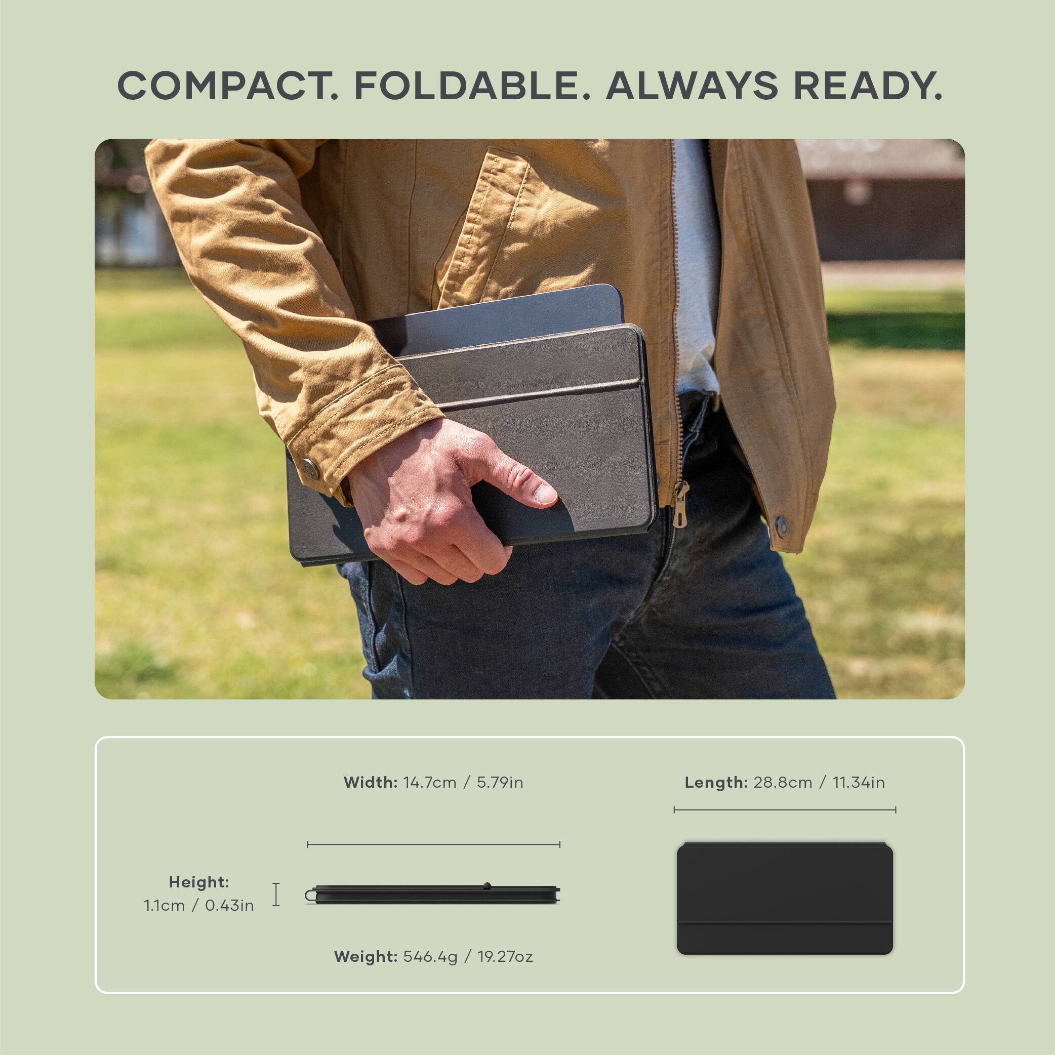 COMPACT. FOLDABLE. ALWAYS READY.

Width: 14.7cm / 5.79in  
Length: 28.8cm / 11.34in  
Height: 1.1cm / 0.43in  
Weight: 546.4g / 19.27oz