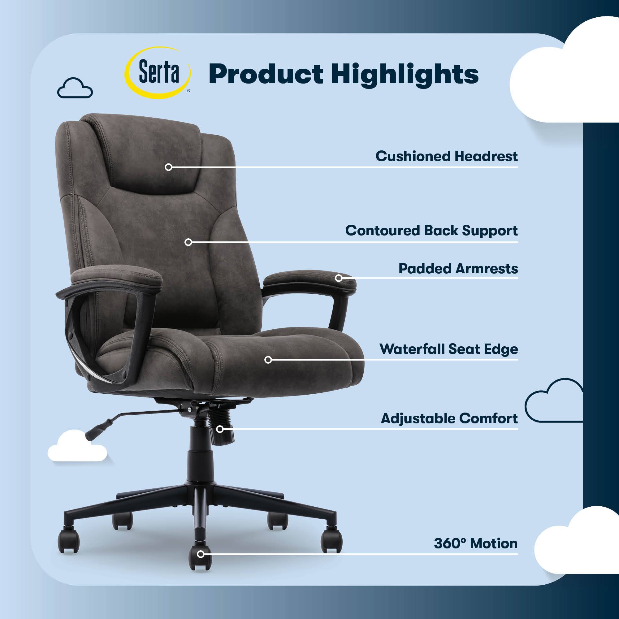 Serta Product Highlights:

1. Cushioned Headrest
2. Contoured Back Support
3. Padded Armrests
4. Waterfall Seat Edge
5. Adjustable Comfort
6. 360 Motion
