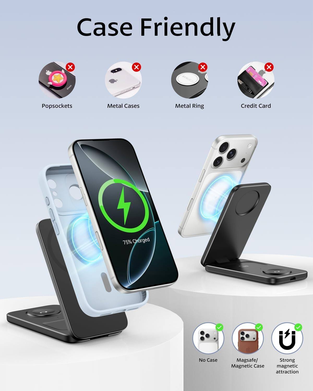 Case Friendly

X
X
X
X

Popsockets
Metal Cases
Metal Ring
Credit Card

75% Charged

No Case
Magsafe/ Magnetic Case
Strong magnetic attraction