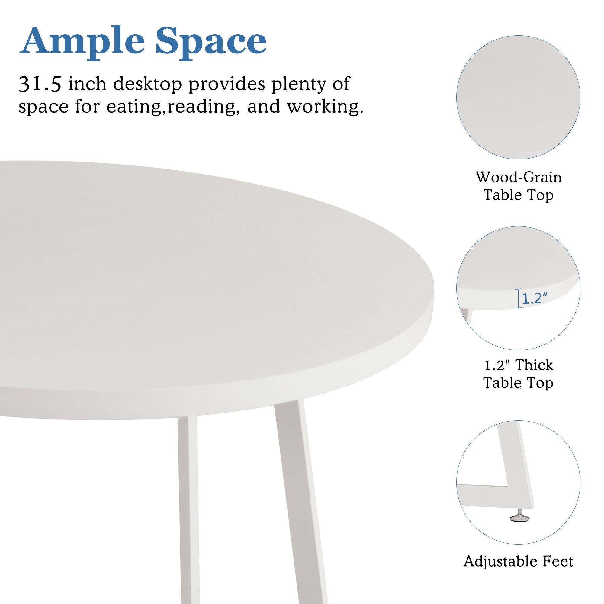 Ample Space  
31.5 inch desktop provides plenty of space for eating, reading, and working.  

Wood-Grain Table Top  
1.2" Thick Table Top  
Adjustable Feet