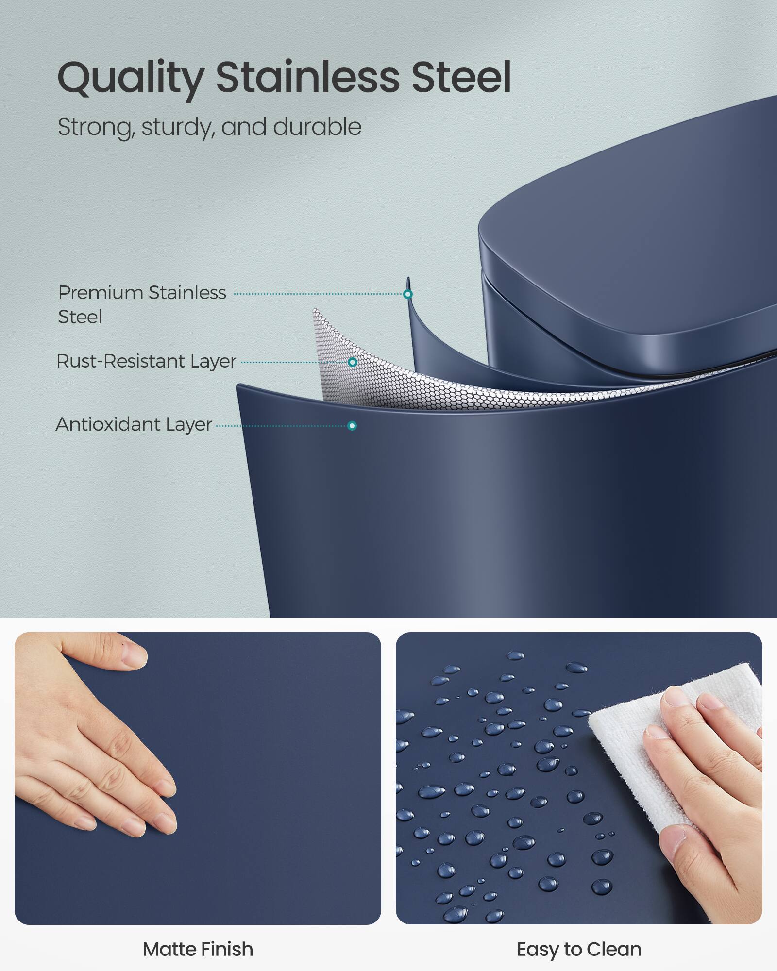 Quality Stainless Steel

Strong, sturdy, and durable

Premium Stainless Steel

Rust-Resistant Layer

Antioxidant Layer

Matte Finish

Easy to Clean