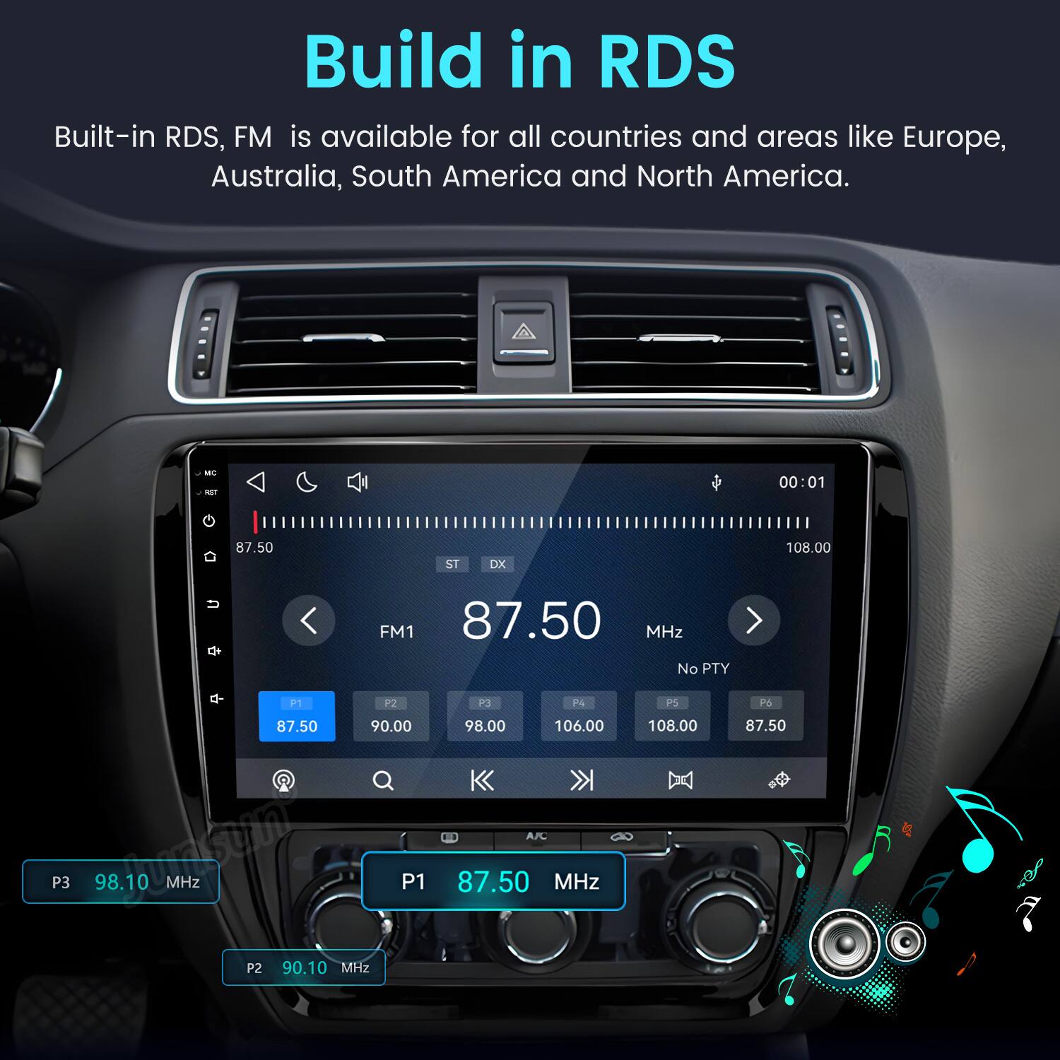 Build in RDS  
Built-in RDS, FM is available for all countries and areas like Europe, Australia, South America and North America.

MC FOT  
00:01  
87.50  
ST DX  
108.00  
FM1 87.50 MHz No PTY  
P1 P2 87.50 90.00 P3 www.susuin 98.10 MHz P1 P2 90.10 MHz  
P3 PA 98.00 106.00 AJC 87.50 MHz  
PS 108.00  
P6 87.50