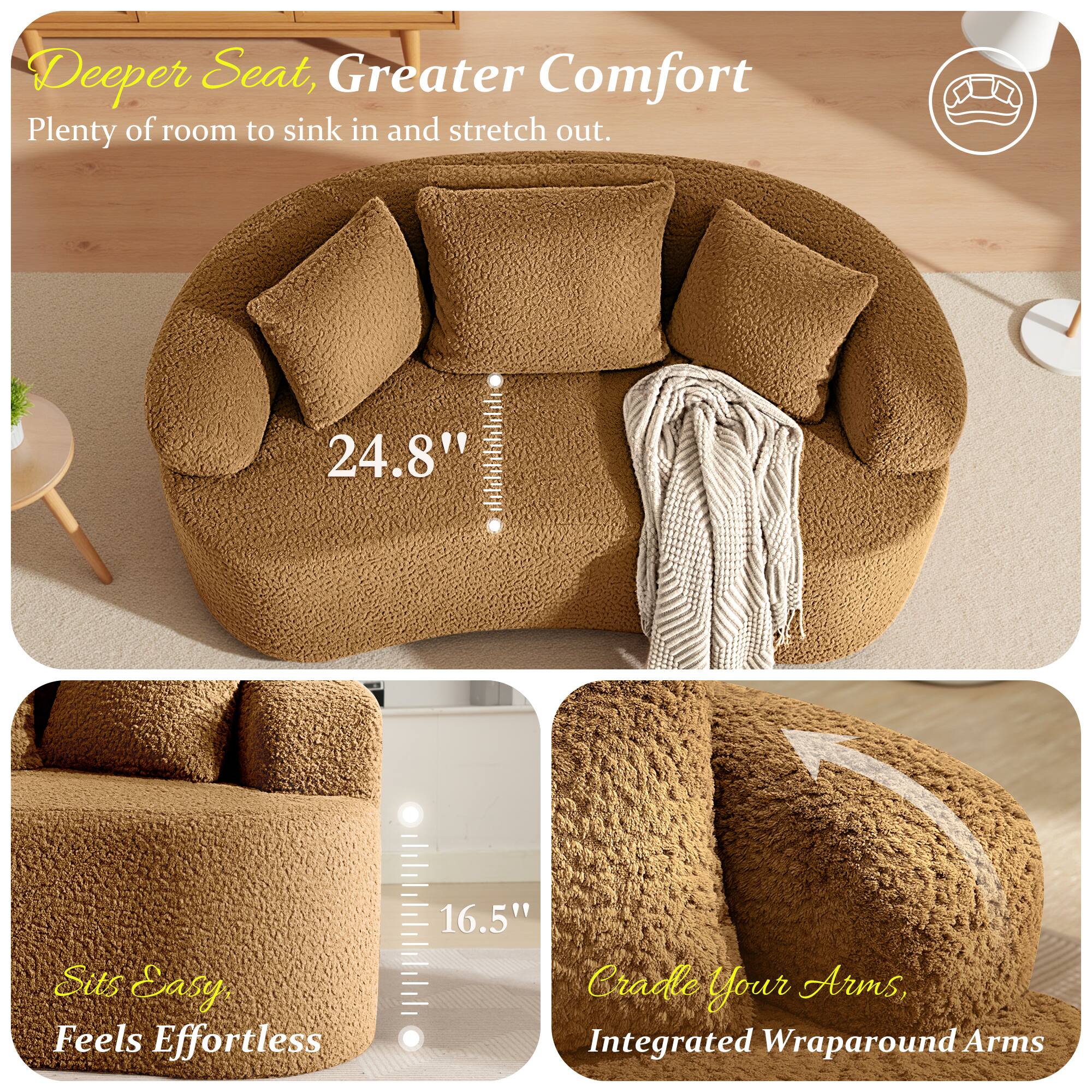 Deeper Seat, Greater Comfort  
Plenty of room to sink in and stretch out.  
24.8"  

Sits Easy, Feels Effortless  
16.5"  

Cradle Your Arms,  
Integrated Wraparound Arms